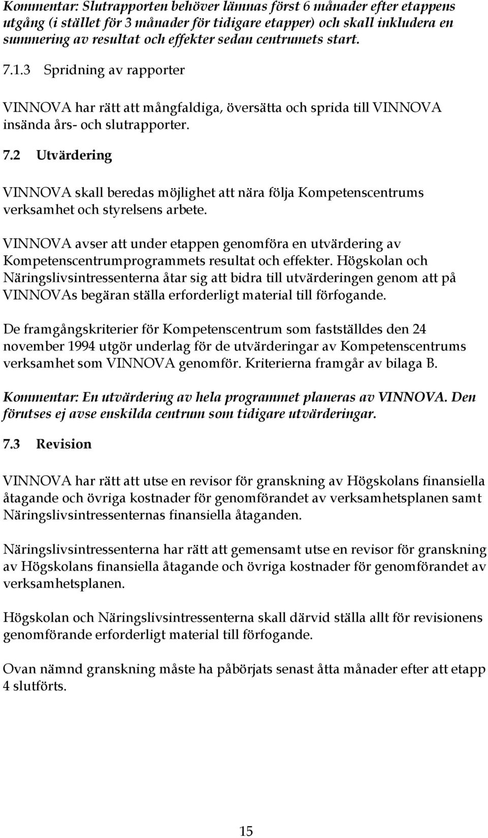 VINNOVA avser att under etappen genomföra en utvärdering av Kompetenscentrumprogrammets resultat och effekter.