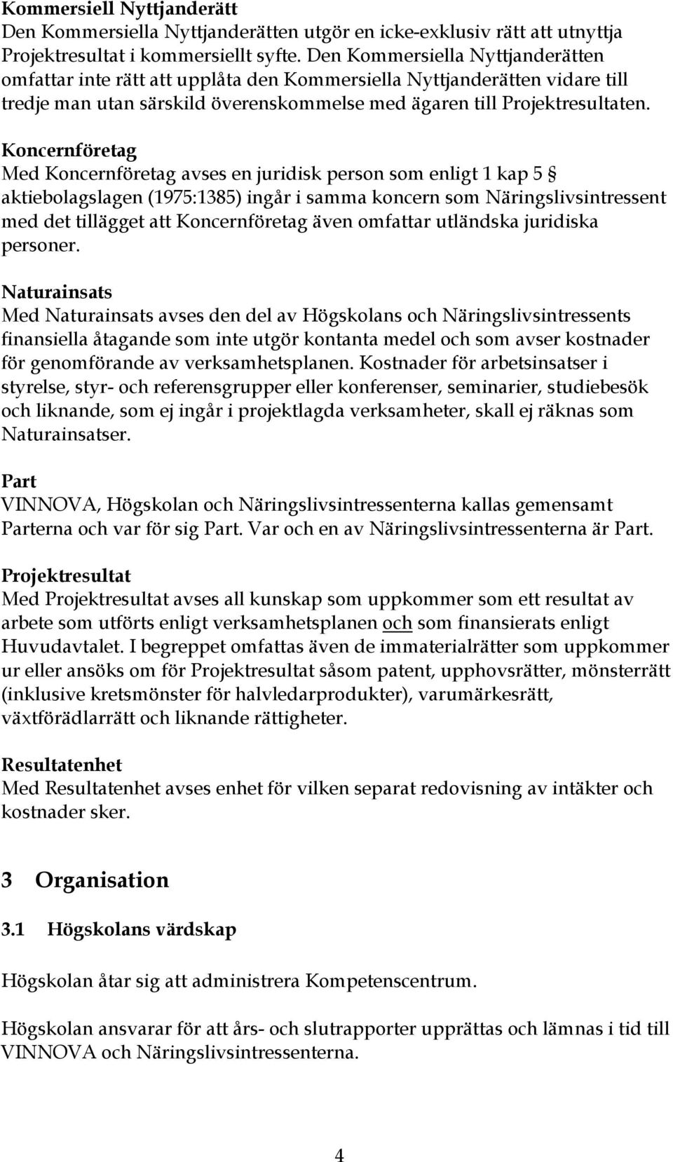 Koncernföretag Med Koncernföretag avses en juridisk person som enligt 1 kap 5 aktiebolagslagen (1975:1385) ingår i samma koncern som Näringslivsintressent med det tillägget att Koncernföretag även