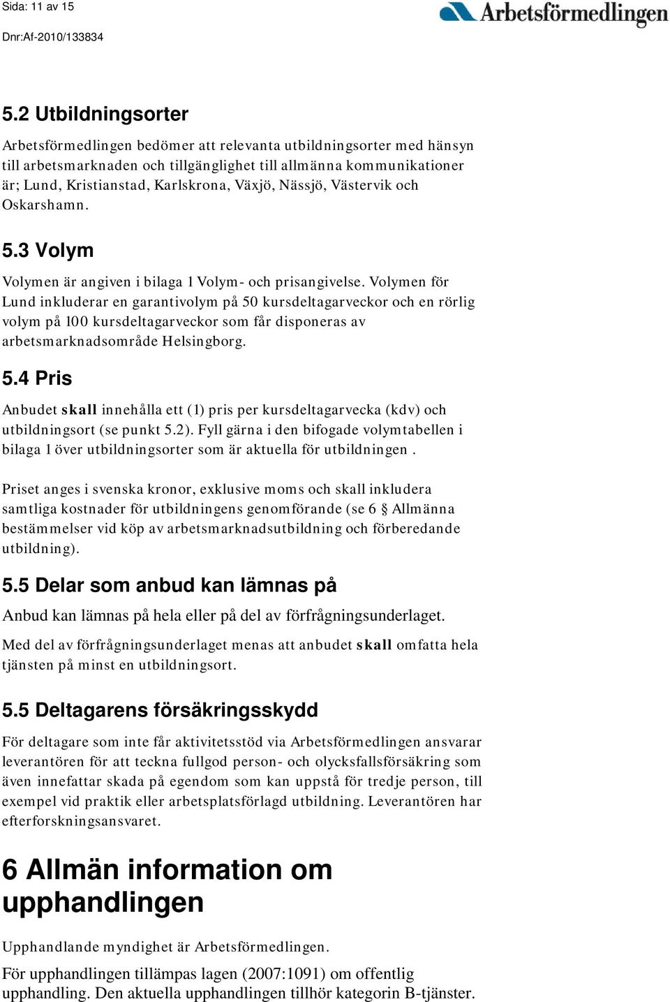 Växjö, Nässjö, Västervik och Oskarshamn. 5.3 Volym Volymen är angiven i bilaga 1 Volym- och prisangivelse.