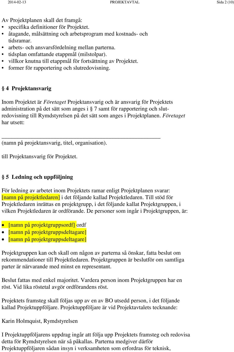 4 Projektansvarig Inom Projektet är Företaget Projektansvarig och är ansvarig för Projektets administration på det sätt som anges i 7 samt för rapportering och slutredovisning till Rymdstyrelsen på