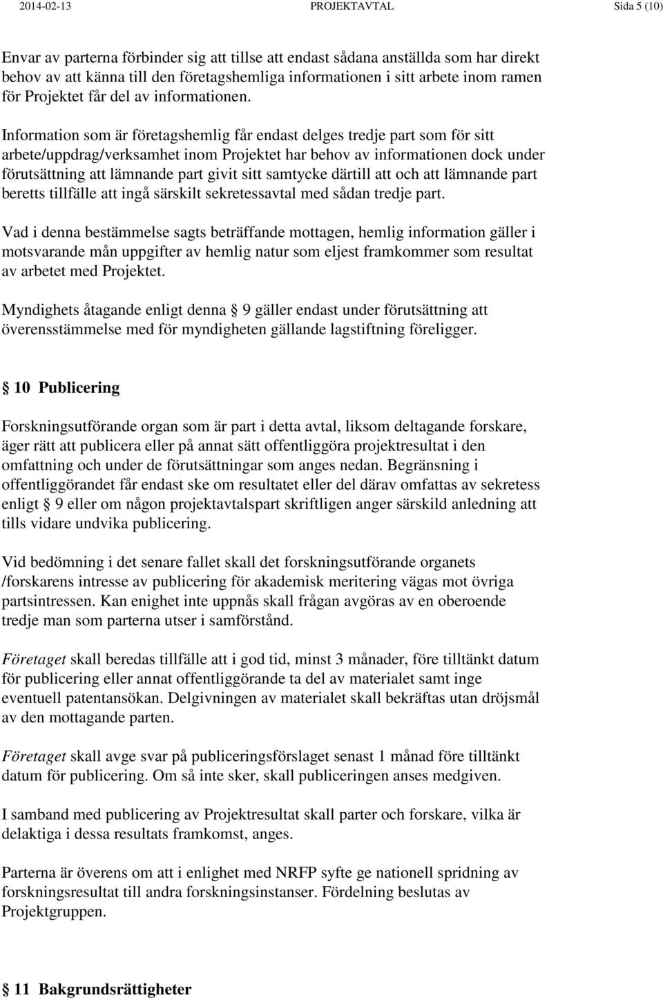 Information som är företagshemlig får endast delges tredje part som för sitt arbete/uppdrag/verksamhet inom Projektet har behov av informationen dock under förutsättning att lämnande part givit sitt