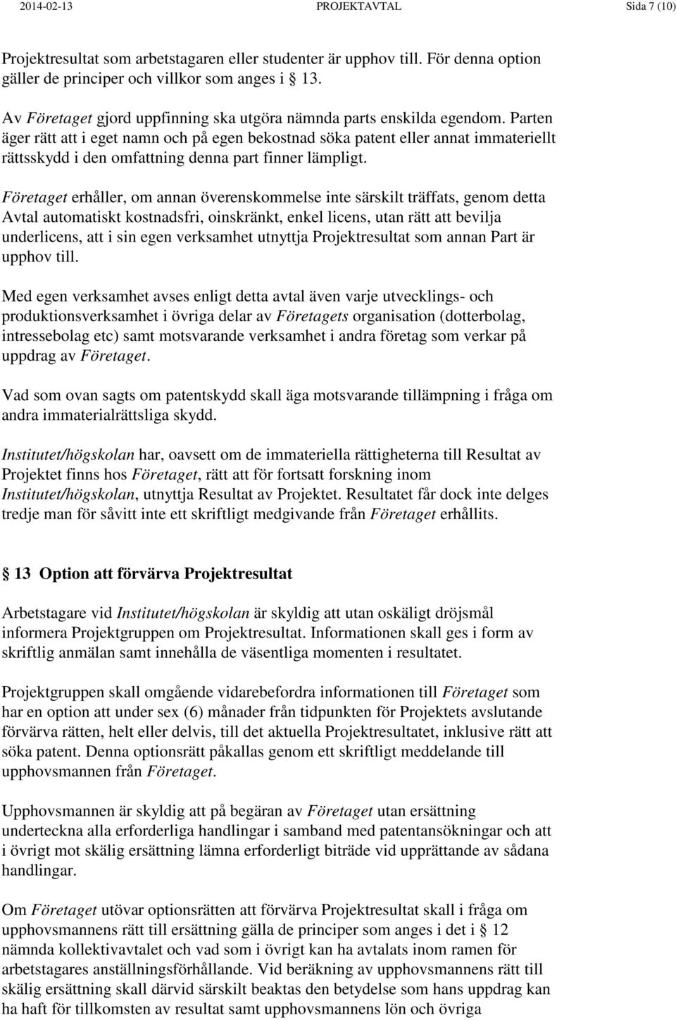 Parten äger rätt att i eget namn och på egen bekostnad söka patent eller annat immateriellt rättsskydd i den omfattning denna part finner lämpligt.