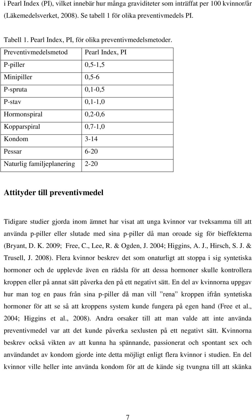 Preventivmedelsmetod Pearl Index, PI P-piller 0,5-1,5 Minipiller 0,5-6 P-spruta 0,1-0,5 P-stav 0,1-1,0 Hormonspiral 0,2-0,6 Kopparspiral 0,7-1,0 Kondom 3-14 Pessar 6-20 Naturlig familjeplanering 2-20