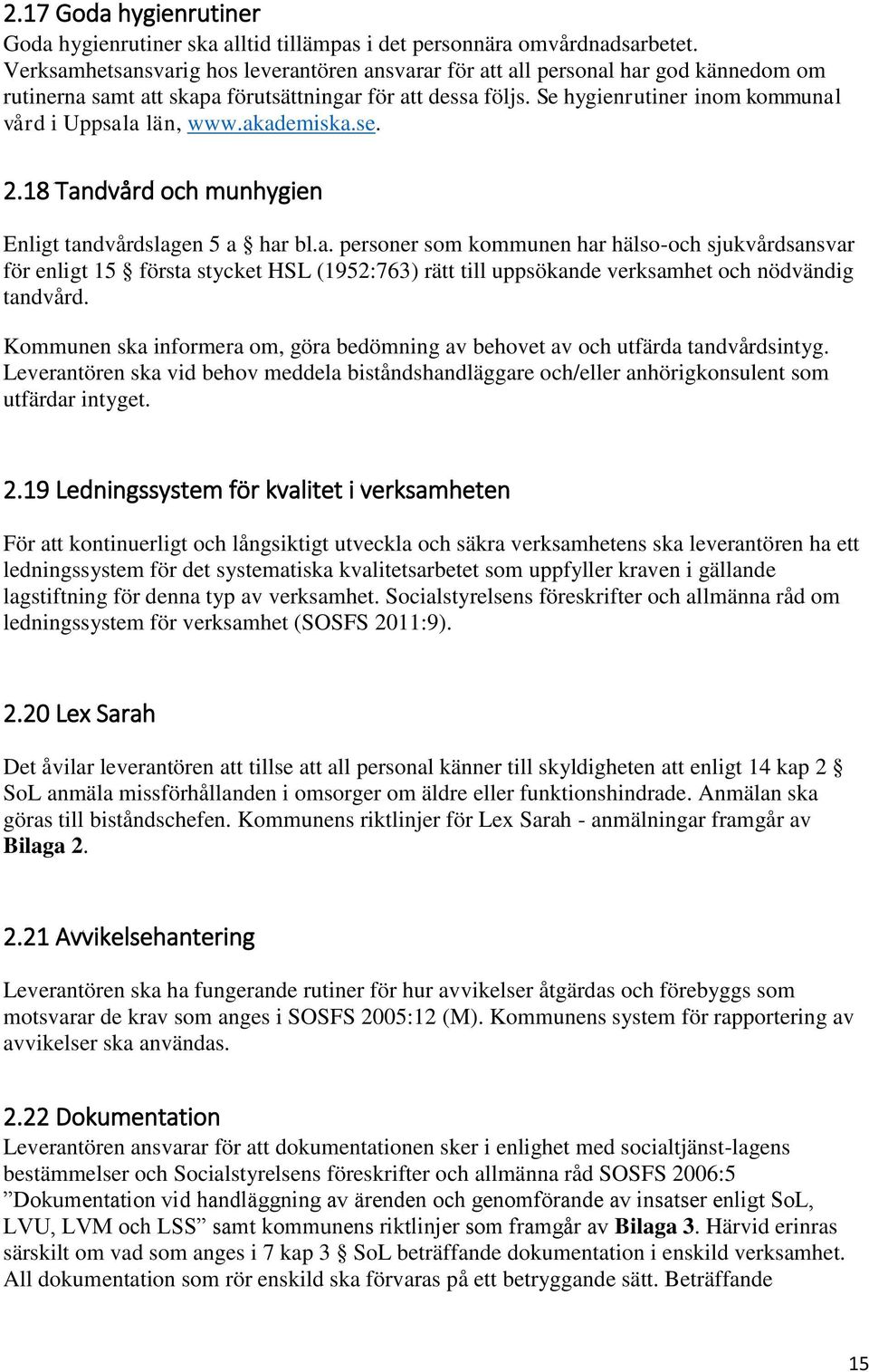 Se hygienrutiner inom kommunal vård i Uppsala län, www.akademiska.se. 2.18 Tandvård och munhygien Enligt tandvårdslagen 5 a har bl.a. personer som kommunen har hälso-och sjukvårdsansvar för enligt 15 första stycket HSL (1952:763) rätt till uppsökande verksamhet och nödvändig tandvård.