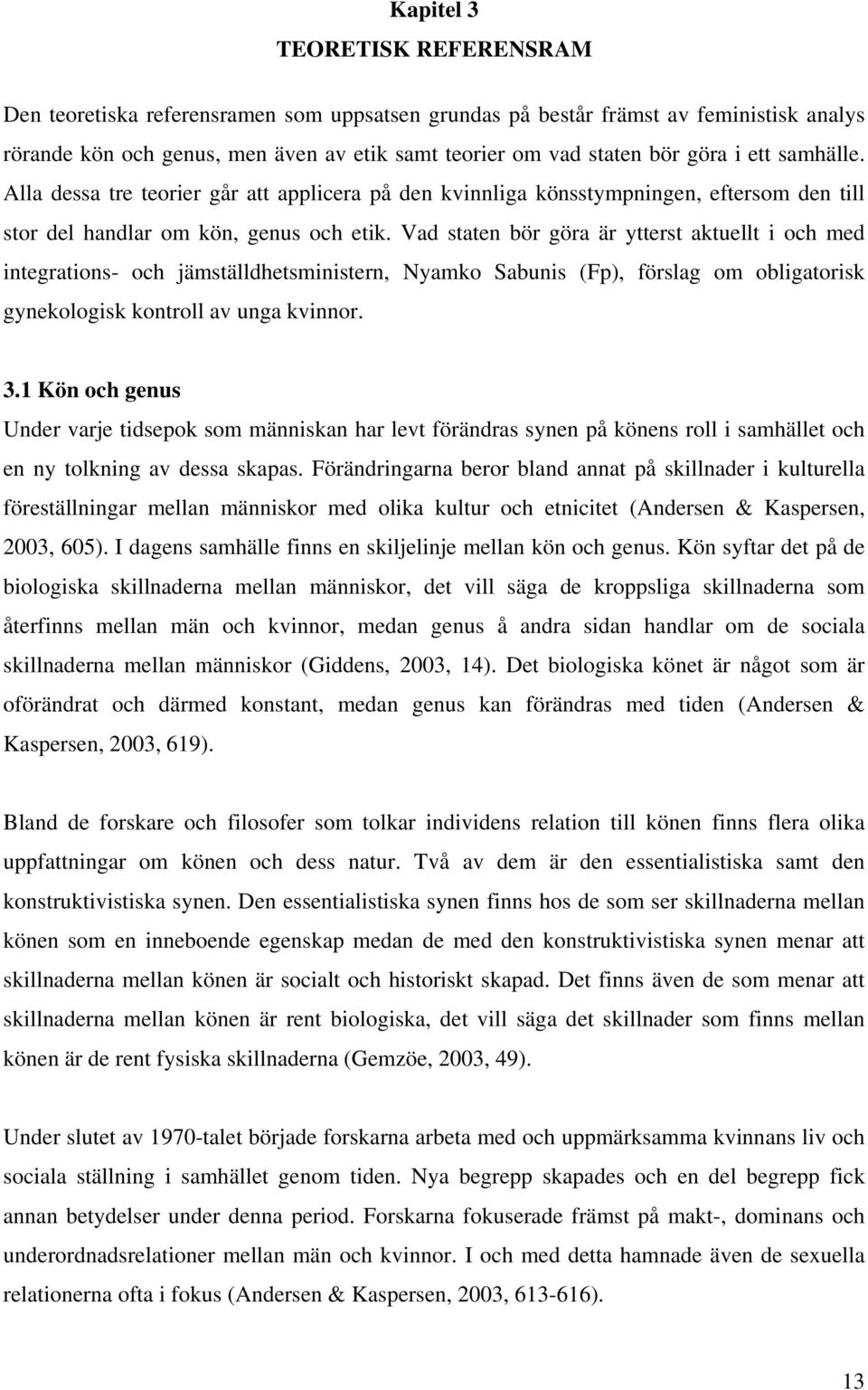 Vad staten bör göra är ytterst aktuellt i och med integrations- och jämställdhetsministern, Nyamko Sabunis (Fp), förslag om obligatorisk gynekologisk kontroll av unga kvinnor. 3.