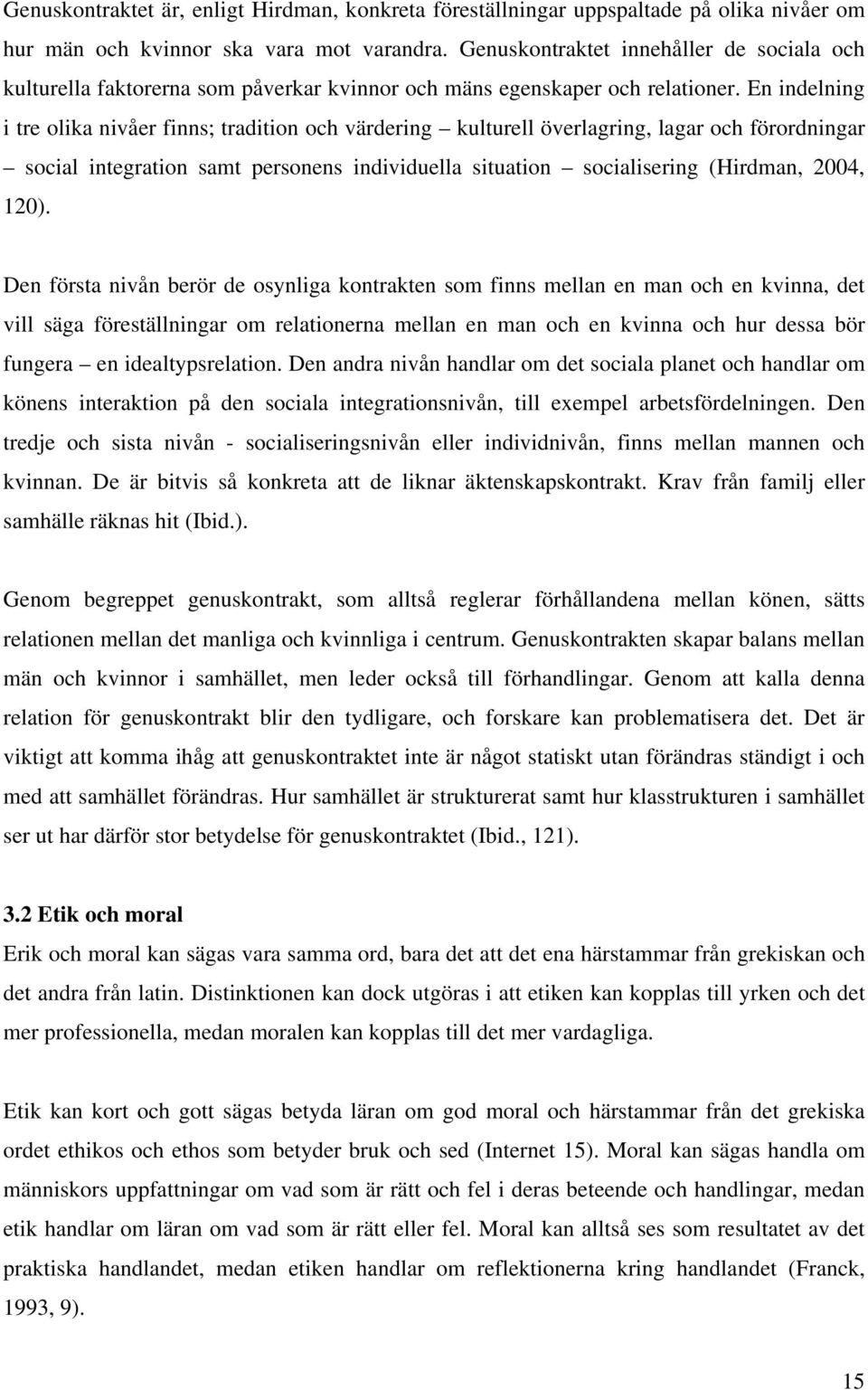 En indelning i tre olika nivåer finns; tradition och värdering kulturell överlagring, lagar och förordningar social integration samt personens individuella situation socialisering (Hirdman, 2004,