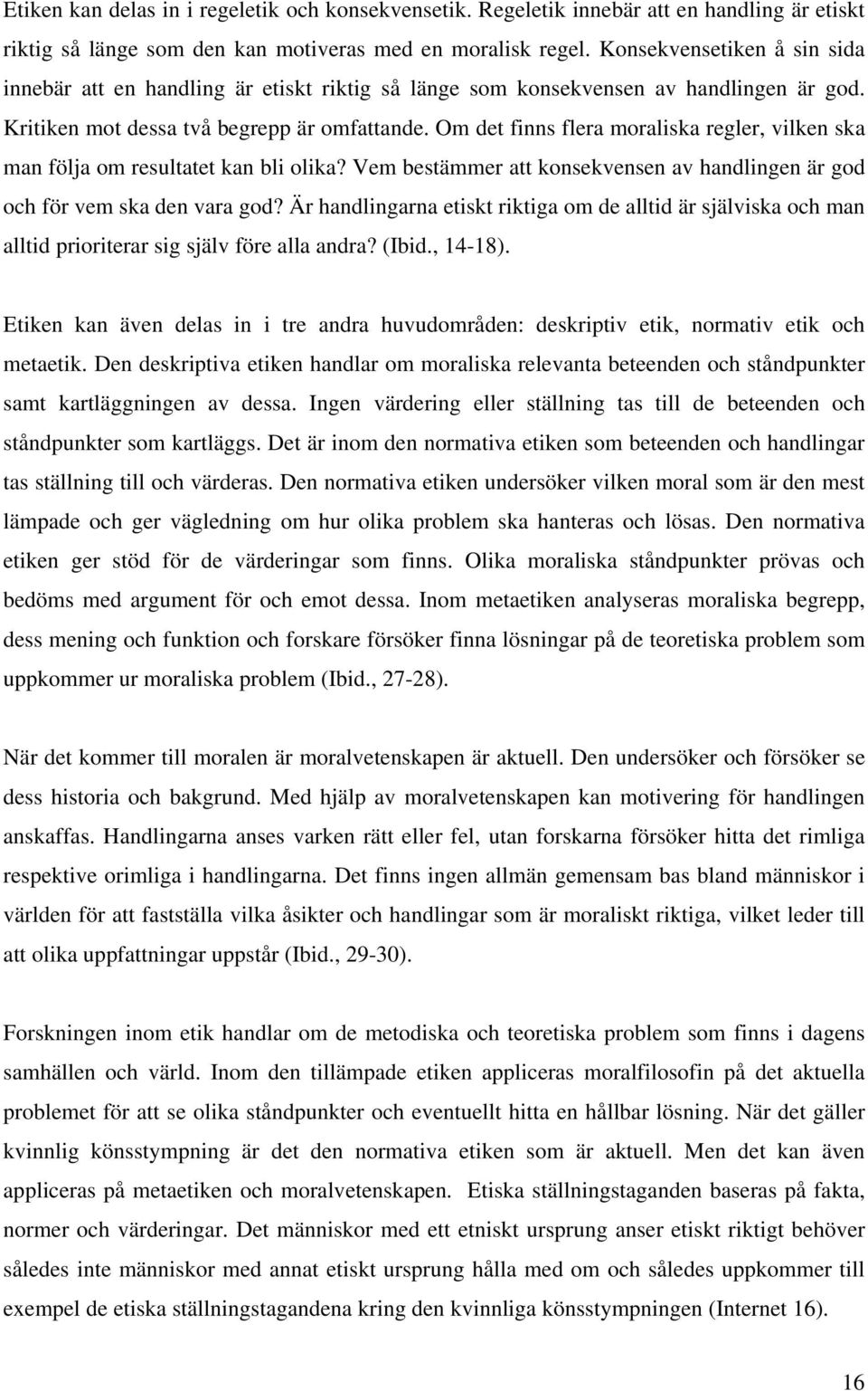 Om det finns flera moraliska regler, vilken ska man följa om resultatet kan bli olika? Vem bestämmer att konsekvensen av handlingen är god och för vem ska den vara god?