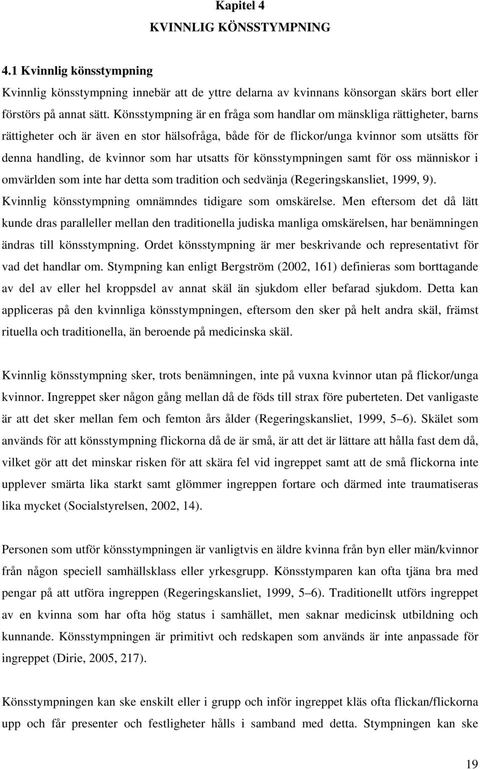 utsatts för könsstympningen samt för oss människor i omvärlden som inte har detta som tradition och sedvänja (Regeringskansliet, 1999, 9). Kvinnlig könsstympning omnämndes tidigare som omskärelse.