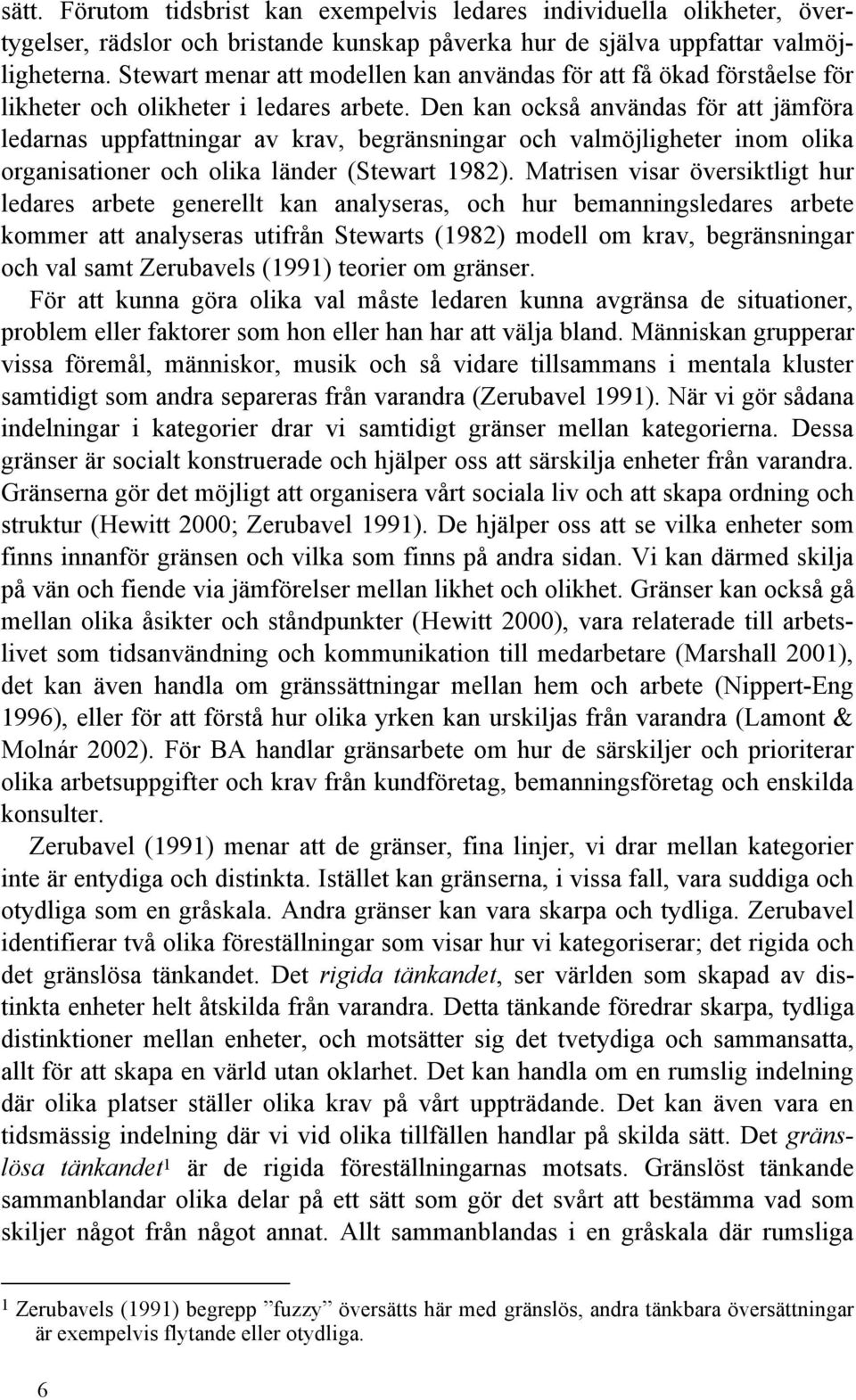 Den kan också användas för att jämföra ledarnas uppfattningar av krav, begränsningar och valmöjligheter inom olika organisationer och olika länder (Stewart 1982).