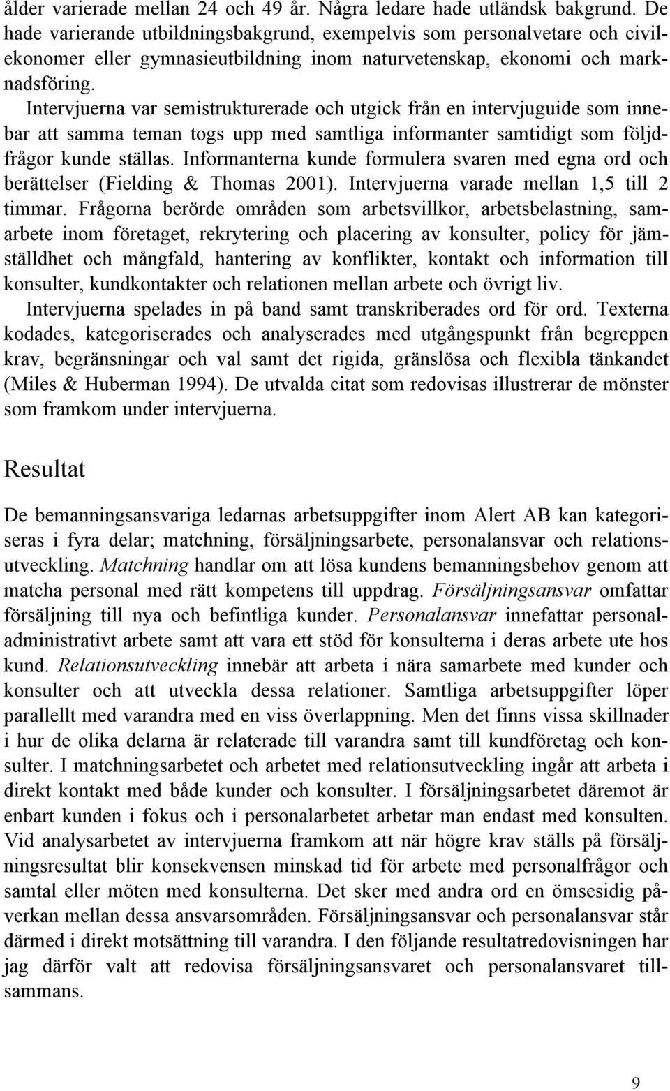 Intervjuerna var semistrukturerade och utgick från en intervjuguide som innebar att samma teman togs upp med samtliga informanter samtidigt som följdfrågor kunde ställas.