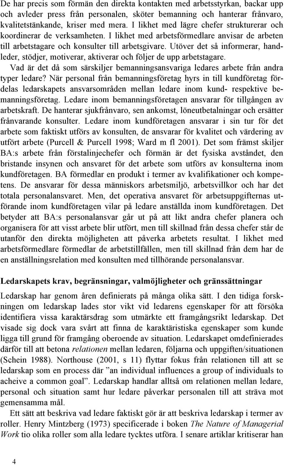 Utöver det så informerar, handleder, stödjer, motiverar, aktiverar och följer de upp arbetstagare. Vad är det då som särskiljer bemanningsansvariga ledares arbete från andra typer ledare?