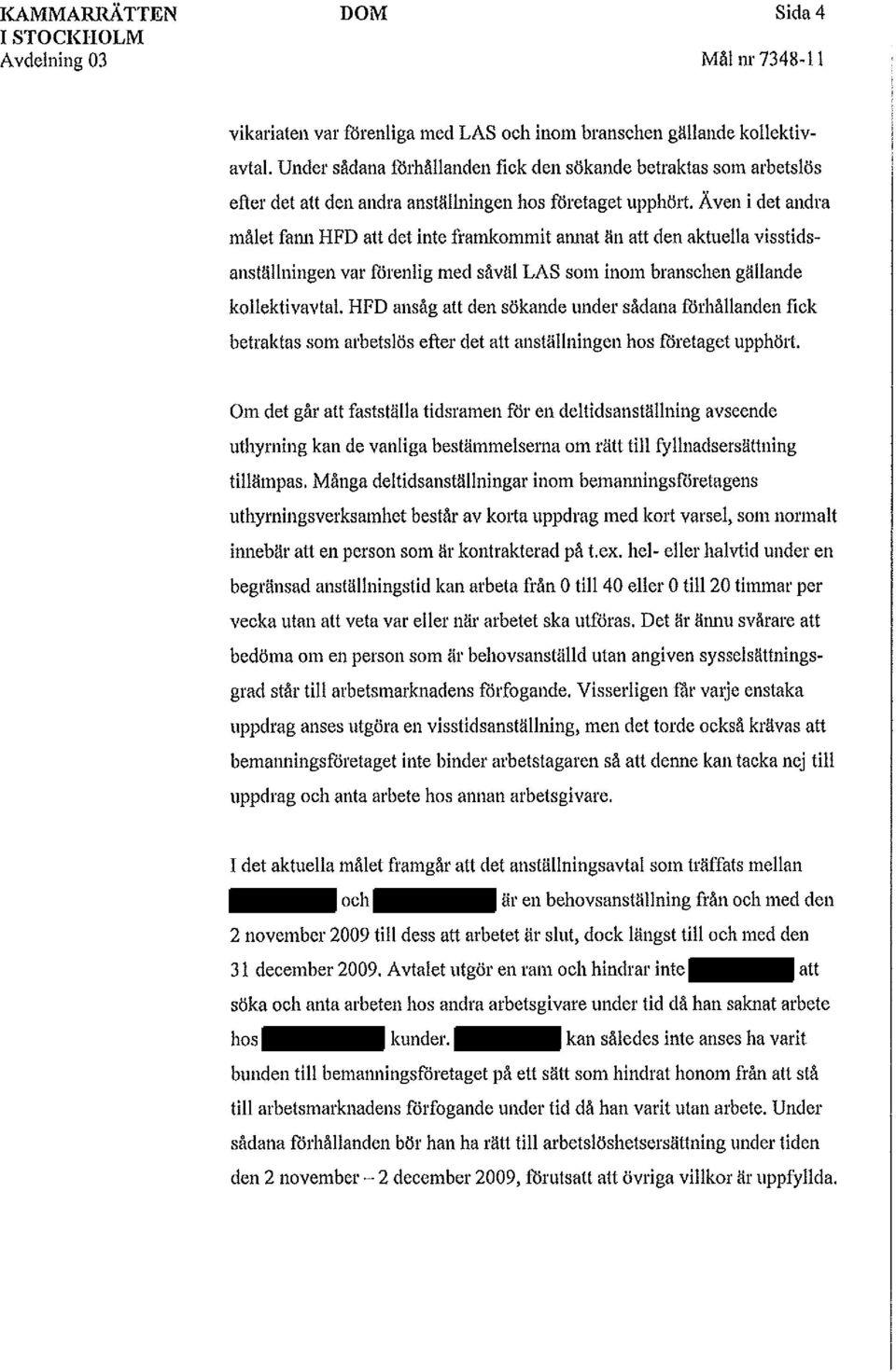 Ä ven i det andra målet fann HFD att det inte framkommit arumt än att den aktuella visstidsanställningen var forenlig med såväl LAS som inom branschen gällande kollektivavtal.