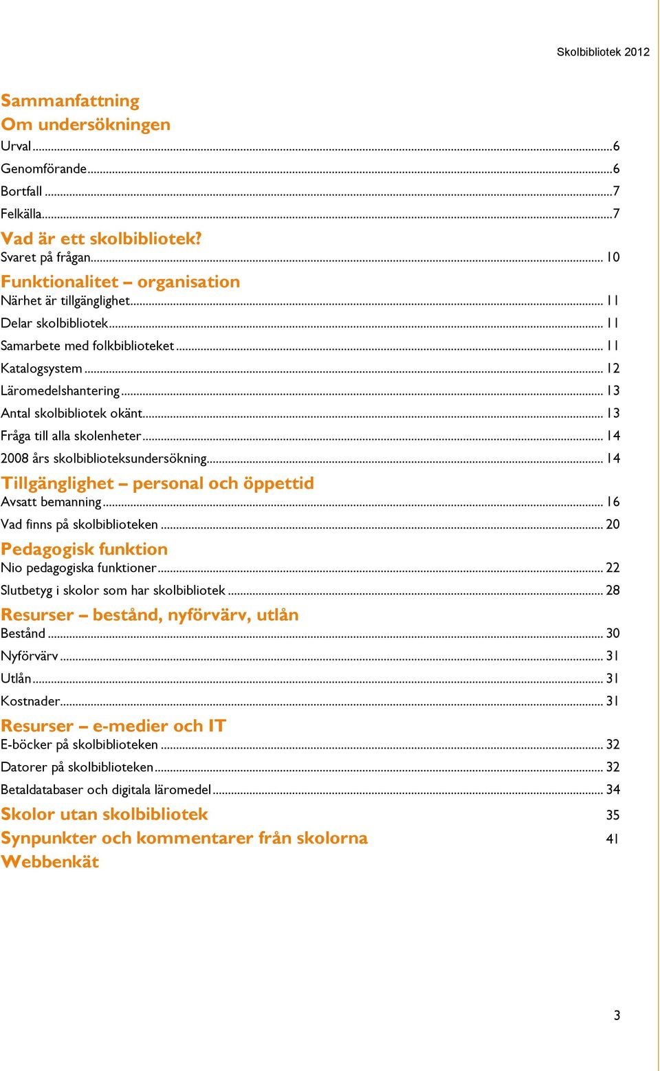 .. 13 Fråga till alla skolenheter... 14 2008 års skolbiblioteksundersökning... 14 Tillgänglighet personal och öppettid Avsatt bemanning... 16 Vad finns på skolbiblioteken.