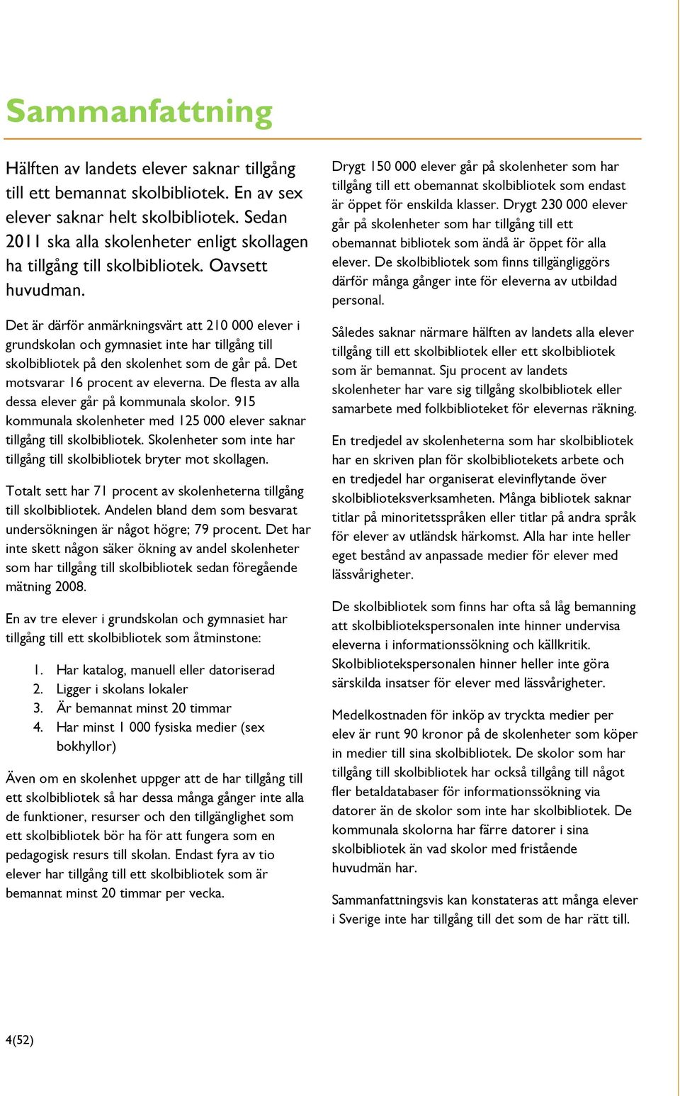 Det är därför anmärkningsvärt att 210 000 elever i grundskolan och gymnasiet inte har tillgång till skolbibliotek på den skolenhet som de går på. Det motsvarar 16 procent av eleverna.