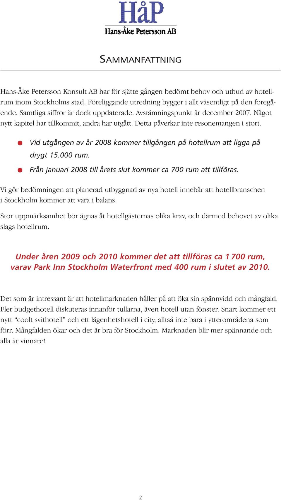 Vid utgången av år 2008 kommer tillgången på hotellrum att ligga på drygt 15.000 rum. Från januari 2008 till årets slut kommer ca 700 rum att tillföras.