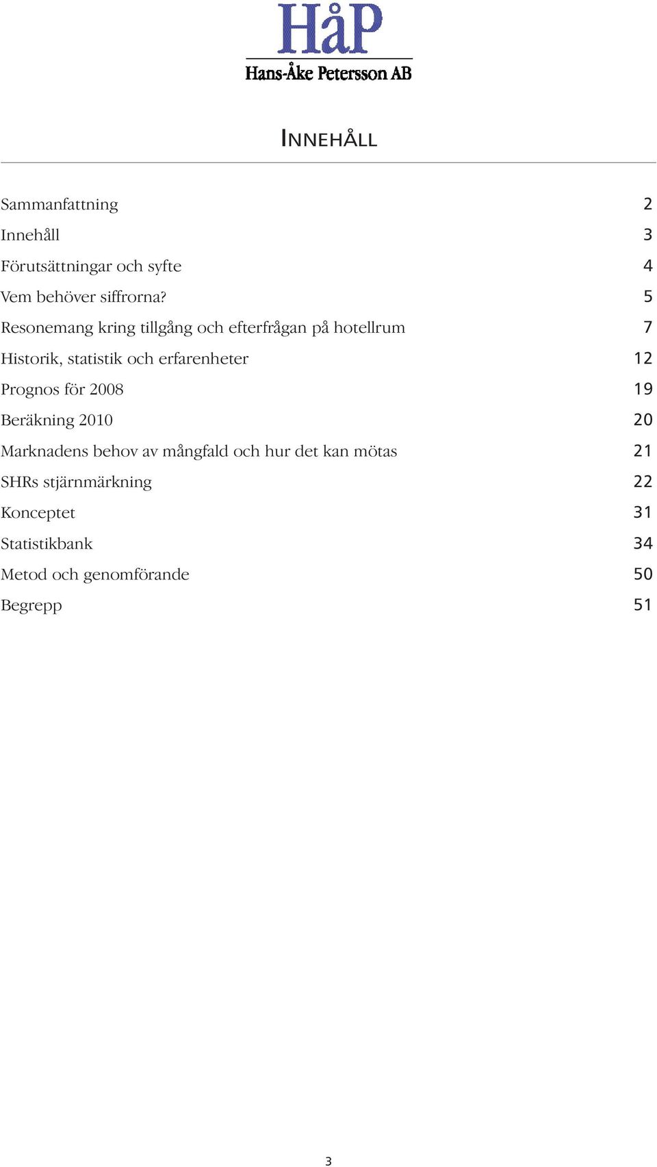 erfarenheter 12 Prognos för 2008 19 Beräkning 2010 20 Marknadens behov av mångfald och hur