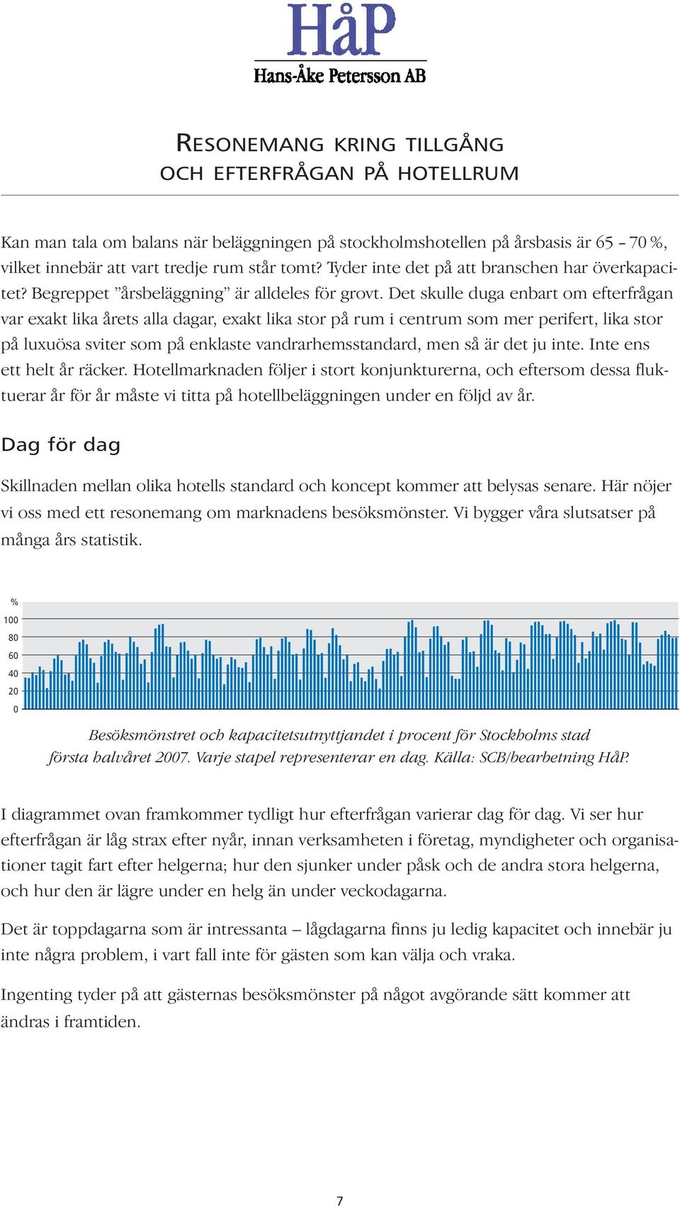 Det skulle duga enbart om efterfrågan var exakt lika årets alla dagar, exakt lika stor på rum i centrum som mer perifert, lika stor på luxuösa sviter som på enklaste vandrarhemsstandard, men så är