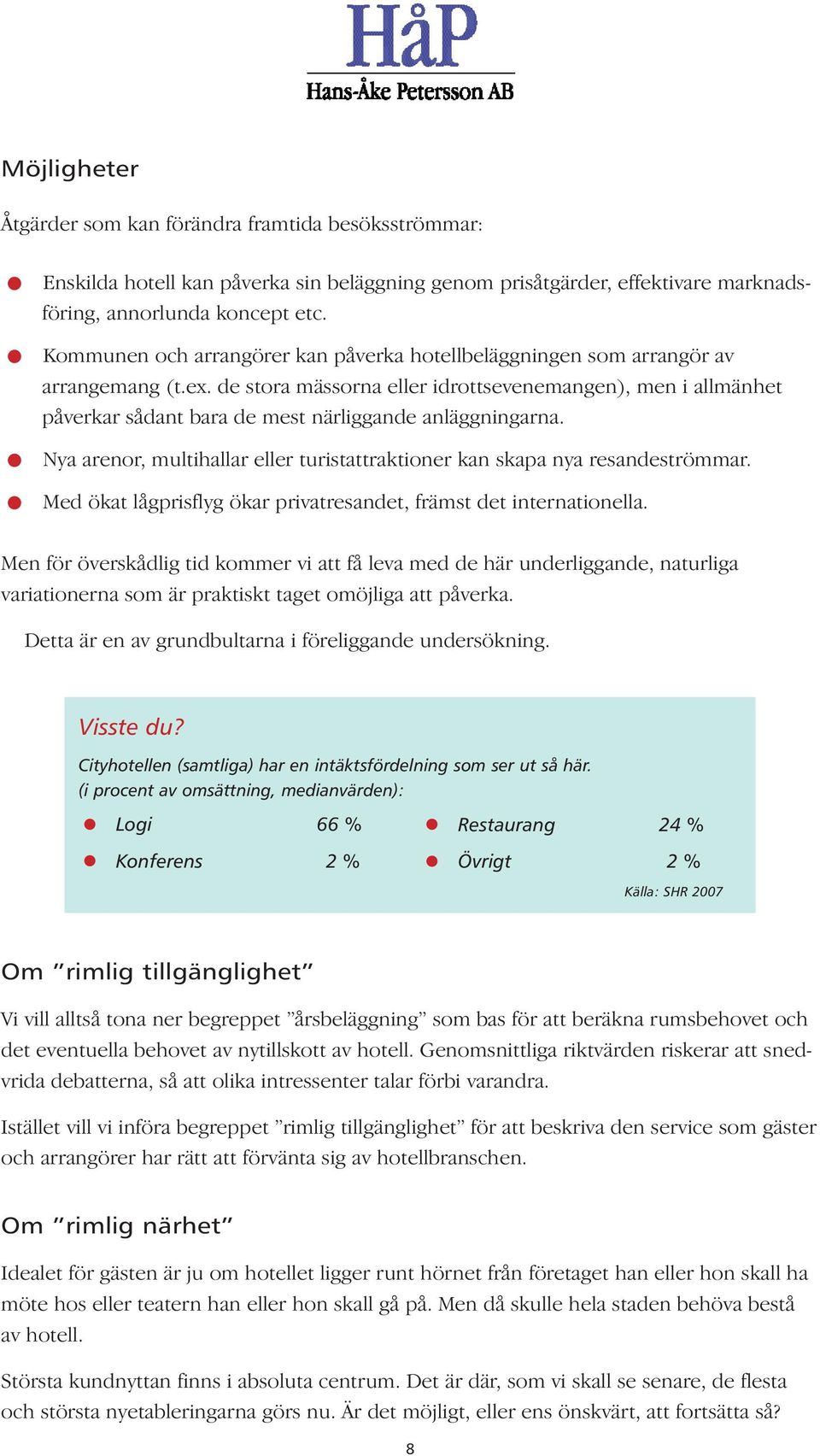 de stora mässorna eller idrottsevenemangen), men i allmänhet påverkar sådant bara de mest närliggande anläggningarna. Nya arenor, multihallar eller turistattraktioner kan skapa nya resandeströmmar.