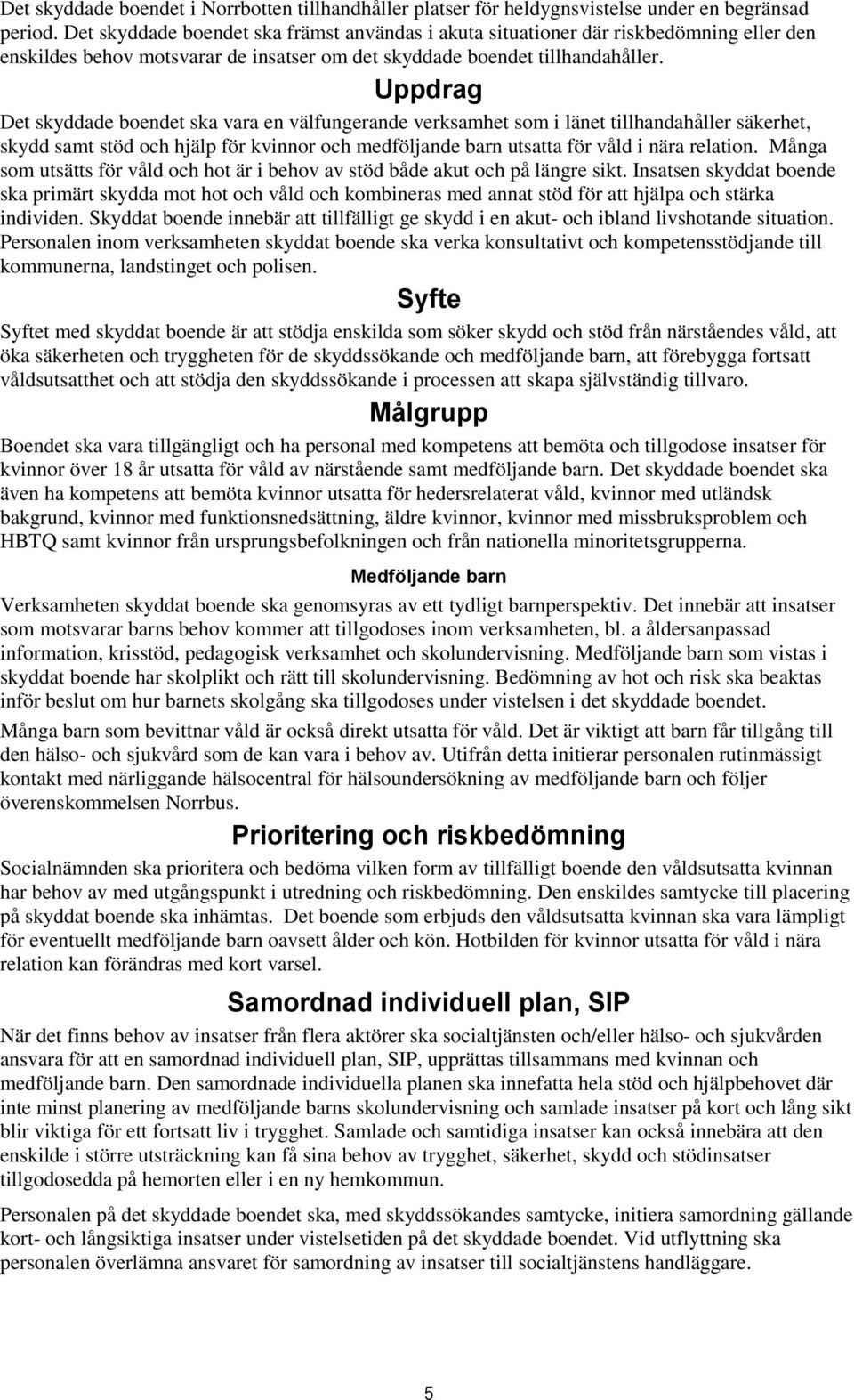 Uppdrag Det skyddade boendet ska vara en välfungerande verksamhet som i länet tillhandahåller säkerhet, skydd samt stöd och hjälp för kvinnor och medföljande barn utsatta för våld i nära relation.