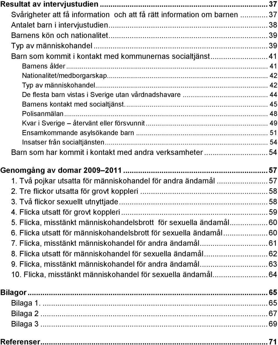 .. 42 De flesta barn vistas i Sverige utan vårdnadshavare... 44 Barnens kontakt med socialtjänst.... 45 Polisanmälan... 48 Kvar i Sverige återvänt eller försvunnit... 49 Ensamkommande asylsökande barn.