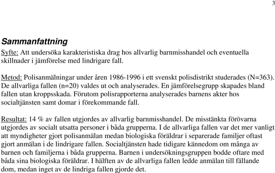 En jämförelsegrupp skapades bland fallen utan kroppsskada. Förutom polisrapporterna analyserades barnens akter hos socialtjänsten samt domar i förekommande fall.