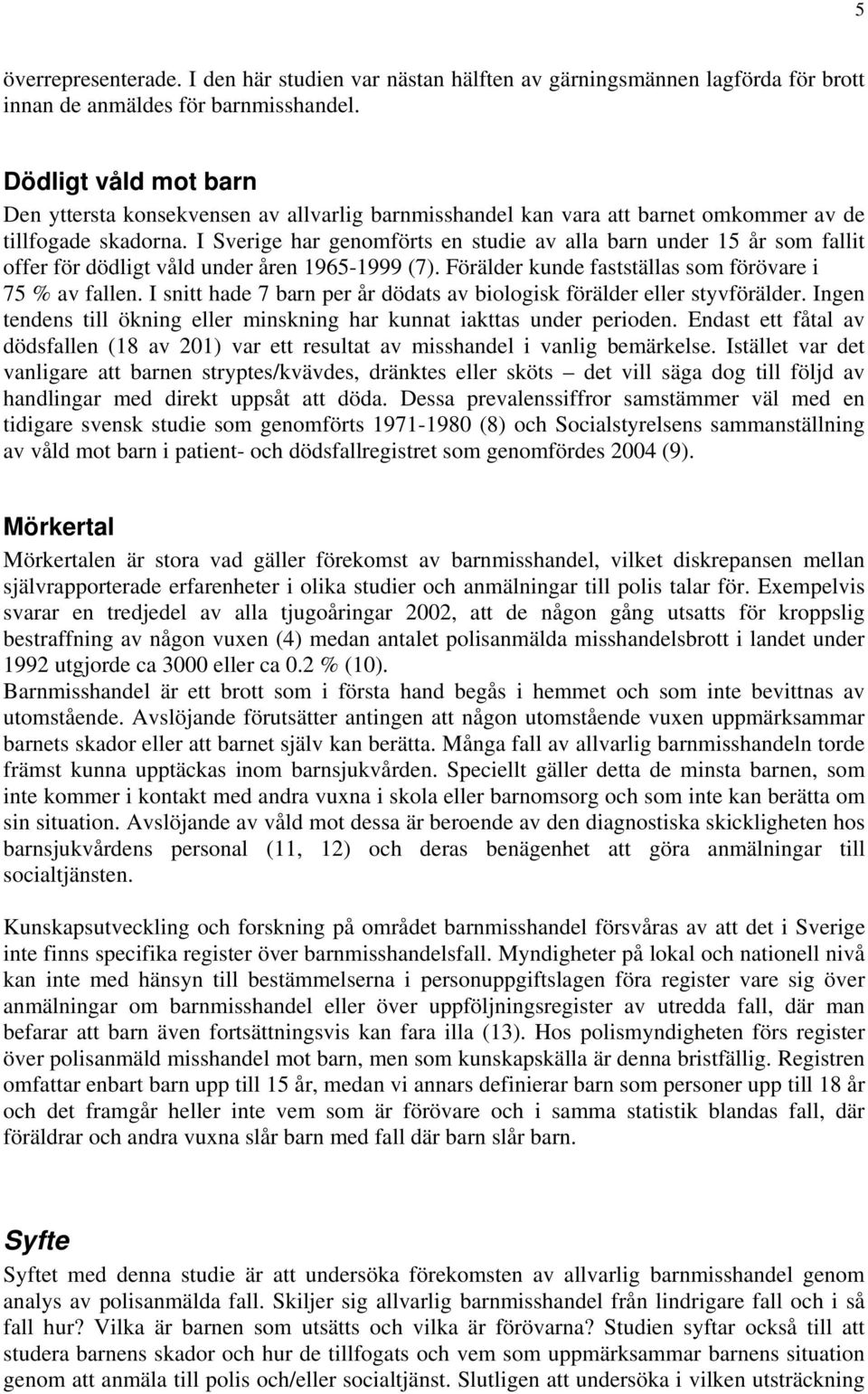 I Sverige har genomförts en studie av alla barn under 15 år som fallit offer för dödligt våld under åren 1965-1999 (7). Förälder kunde fastställas som förövare i 75 % av fallen.