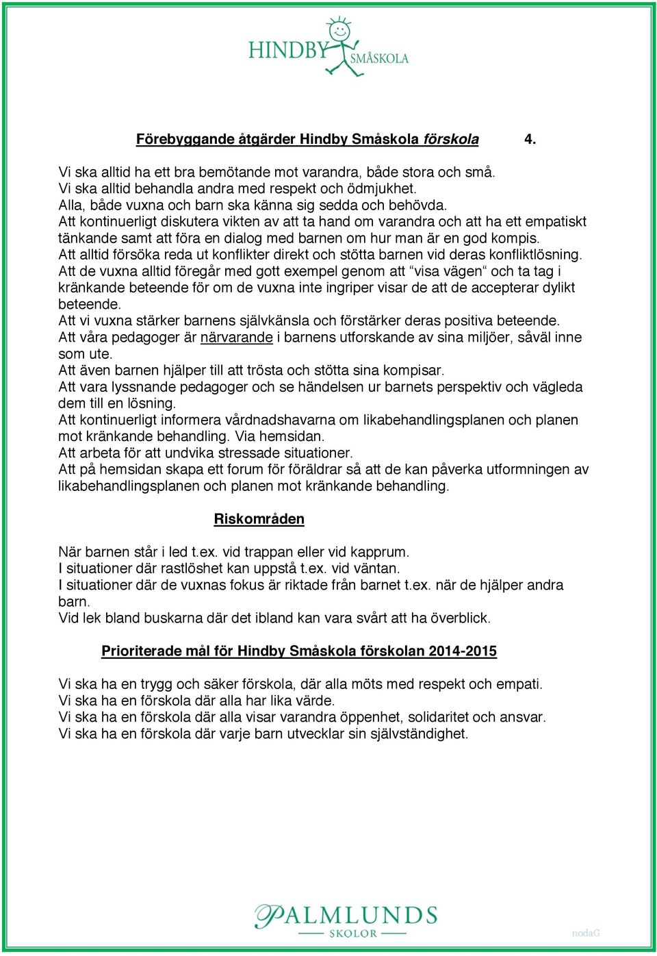 Att kontinuerligt diskutera vikten av att ta hand om varandra och att ha ett empatiskt tänkande samt att föra en dialog med barnen om hur man är en god kompis.