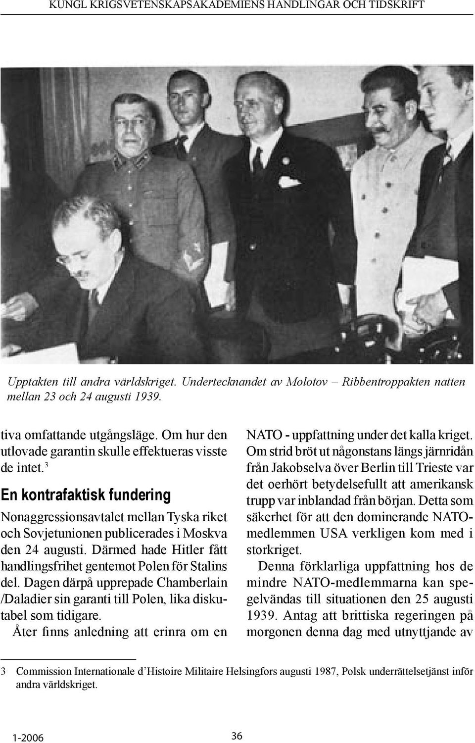 Därmed hade Hitler fått handlingsfrihet gentemot Polen för Stalins del. Dagen därpå upprepade Chamberlain /Daladier sin garanti till Polen, lika diskutabel som tidigare.