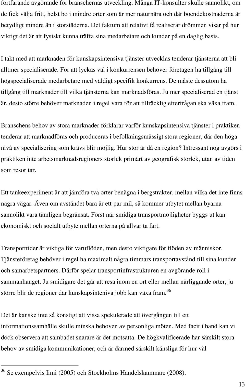 Det faktum att relativt få realiserar drömmen visar på hur viktigt det är att fysiskt kunna träffa sina medarbetare och kunder på en daglig basis.