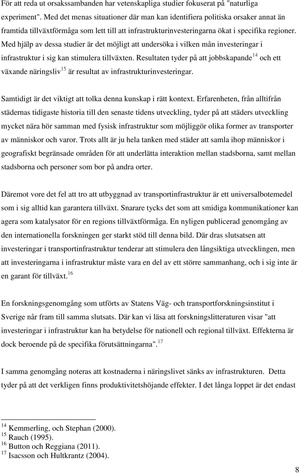 Med hjälp av dessa studier är det möjligt att undersöka i vilken mån investeringar i infrastruktur i sig kan stimulera tillväxten.