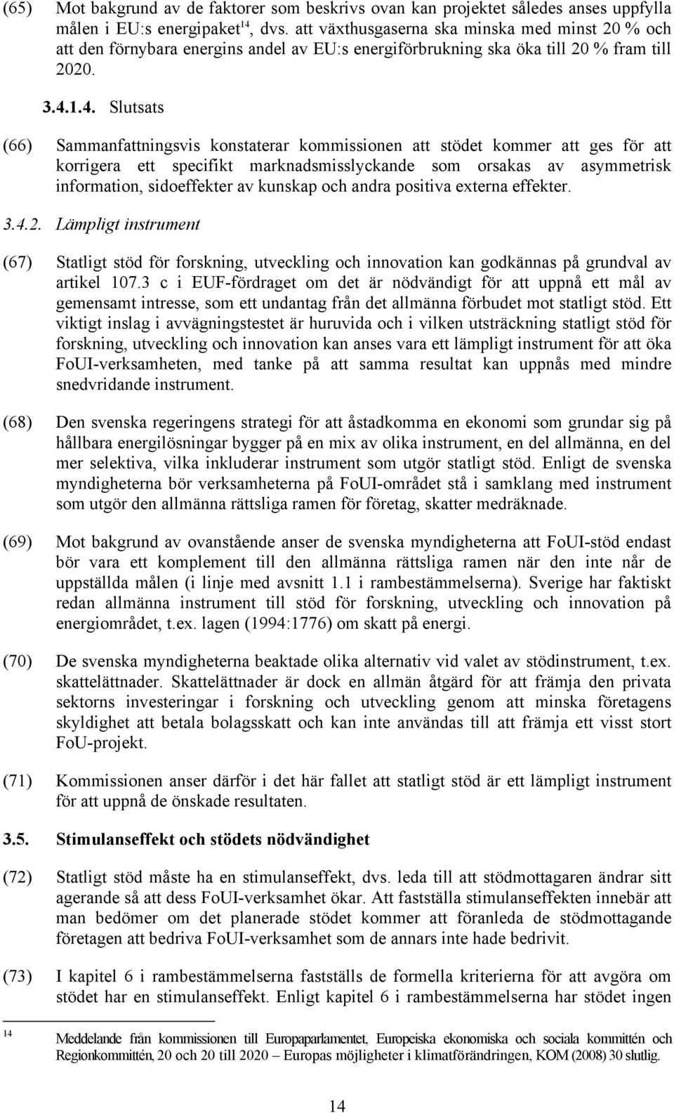 1.4. Slutsats (66) Sammanfattningsvis konstaterar kommissionen att stödet kommer att ges för att korrigera ett specifikt marknadsmisslyckande som orsakas av asymmetrisk information, sidoeffekter av
