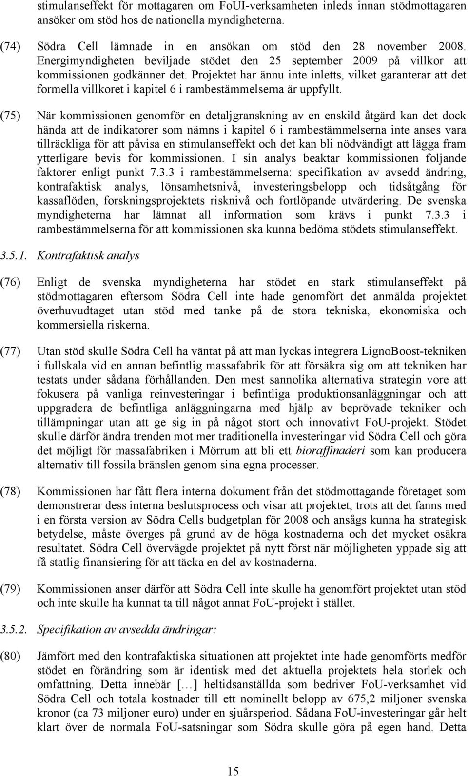 Projektet har ännu inte inletts, vilket garanterar att det formella villkoret i kapitel 6 i rambestämmelserna är uppfyllt.