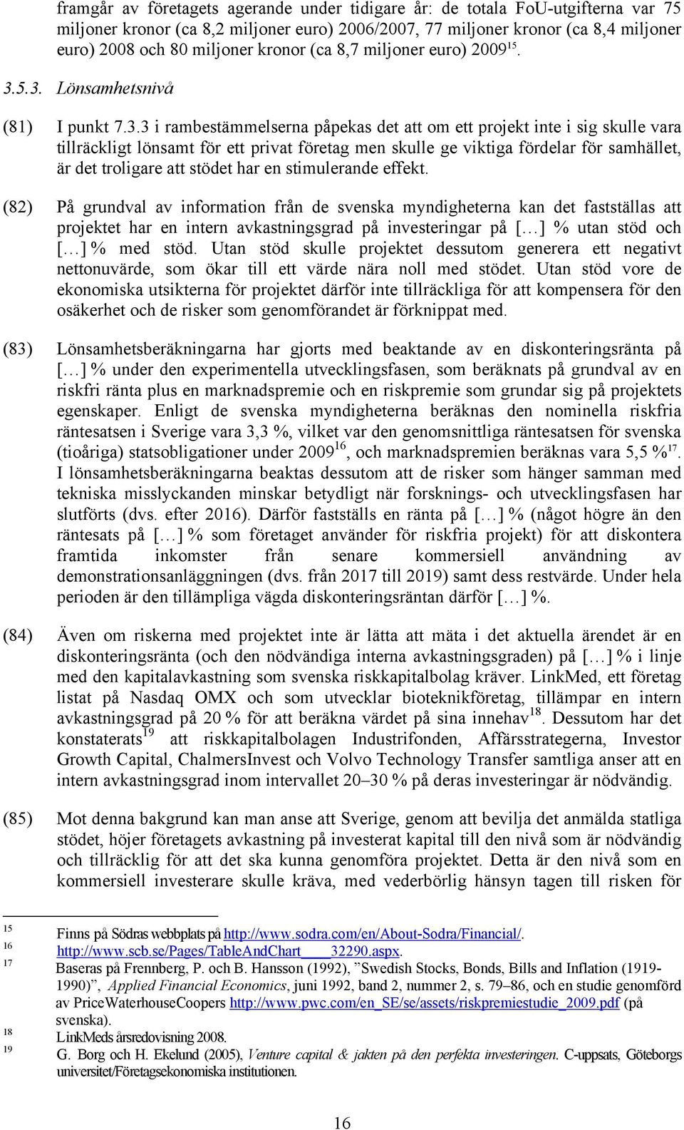 5.3. Lönsamhetsnivå (81) I punkt 7.3.3 i rambestämmelserna påpekas det att om ett projekt inte i sig skulle vara tillräckligt lönsamt för ett privat företag men skulle ge viktiga fördelar för