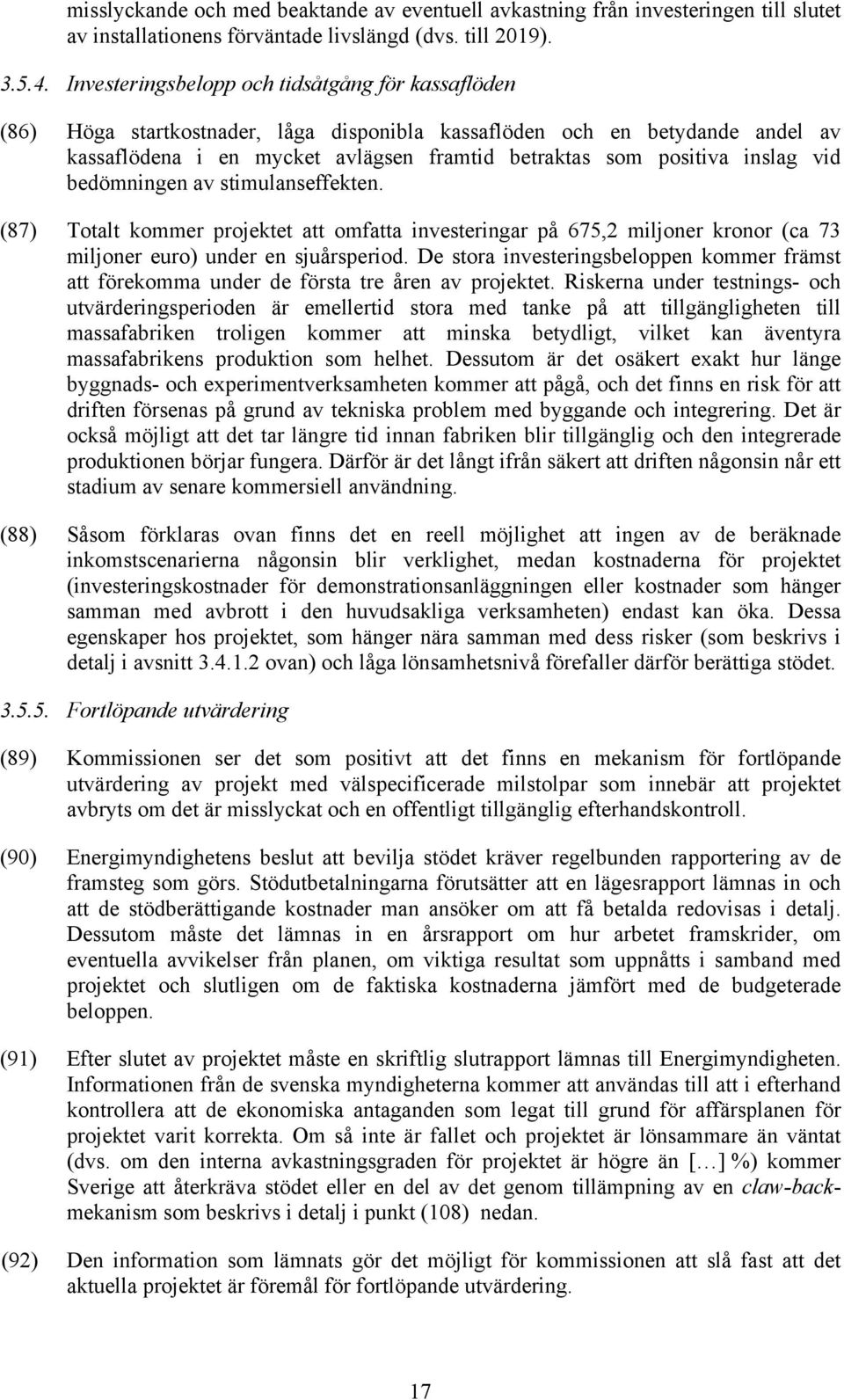 inslag vid bedömningen av stimulanseffekten. (87) Totalt kommer projektet att omfatta investeringar på 675,2 miljoner kronor (ca 73 miljoner euro) under en sjuårsperiod.