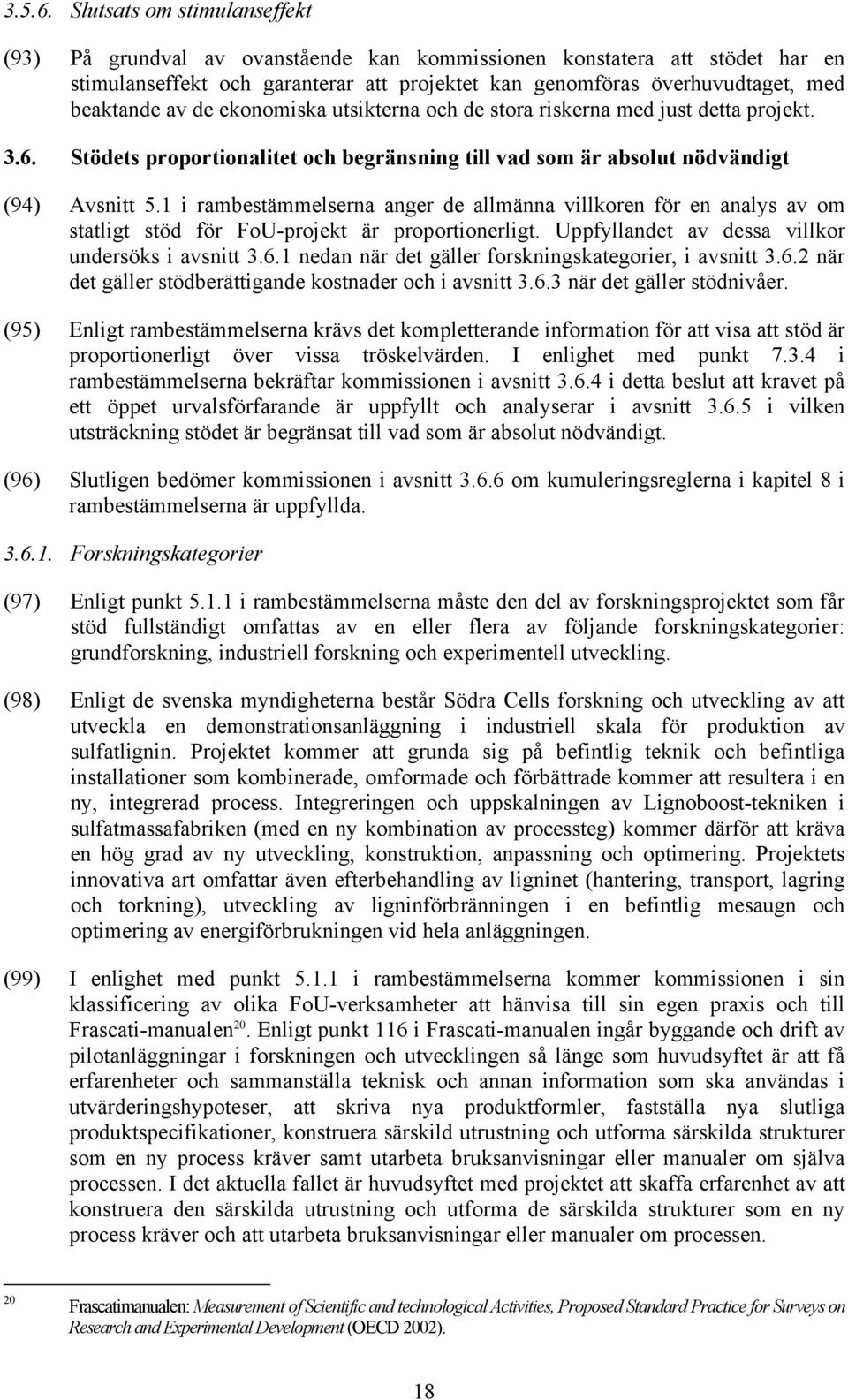 de ekonomiska utsikterna och de stora riskerna med just detta projekt. 3.6. Stödets proportionalitet och begränsning till vad som är absolut nödvändigt (94) Avsnitt 5.