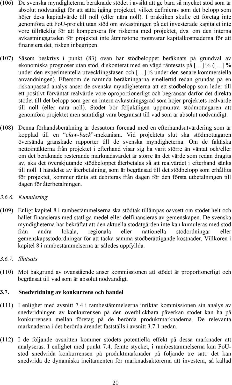 I praktiken skulle ett företag inte genomföra ett FoU-projekt utan stöd om avkastningen på det investerade kapitalet inte vore tillräcklig för att kompensera för riskerna med projektet, dvs.