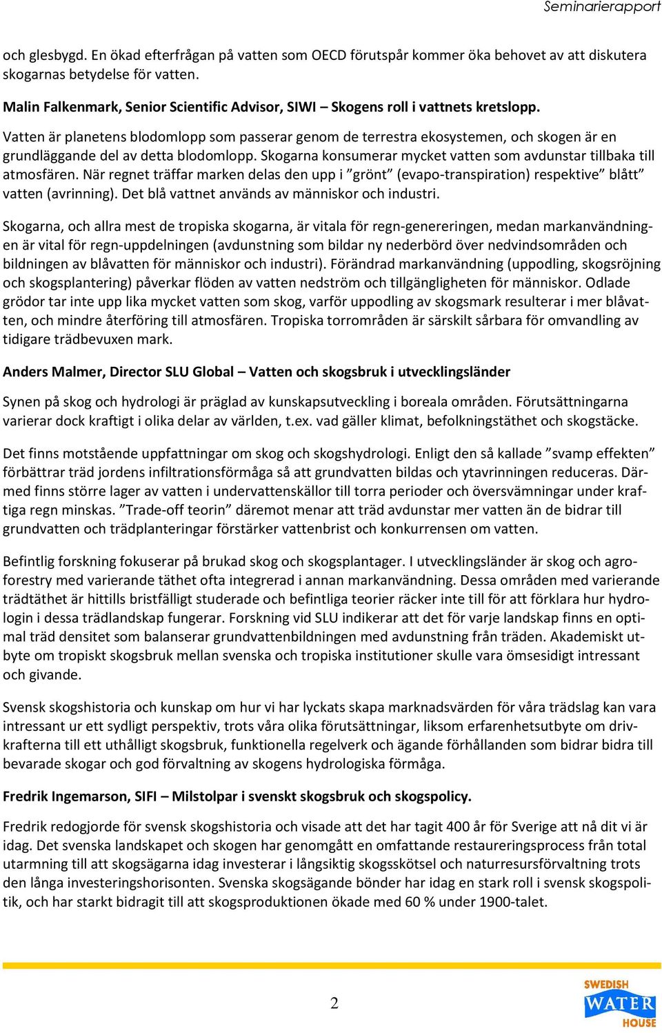 Vatten är planetens blodomlopp som passerar genom de terrestra ekosystemen, och skogen är en grundläggande del av detta blodomlopp.