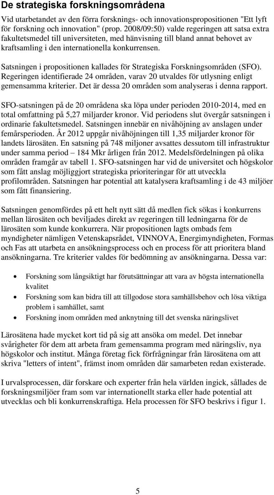 Satsningen i propositionen kallades för Strategiska Forskningsområden (SFO). Regeringen identifierade 24 områden, varav 20 utvaldes för utlysning enligt gemensamma kriterier.