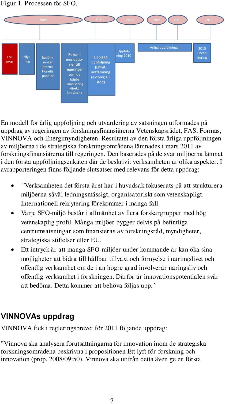 Resultatet av den första årliga uppföljningen av miljöerna i de strategiska forskningsområdena lämnades i mars 2011 av forskningsfinansiärerna till regeringen.