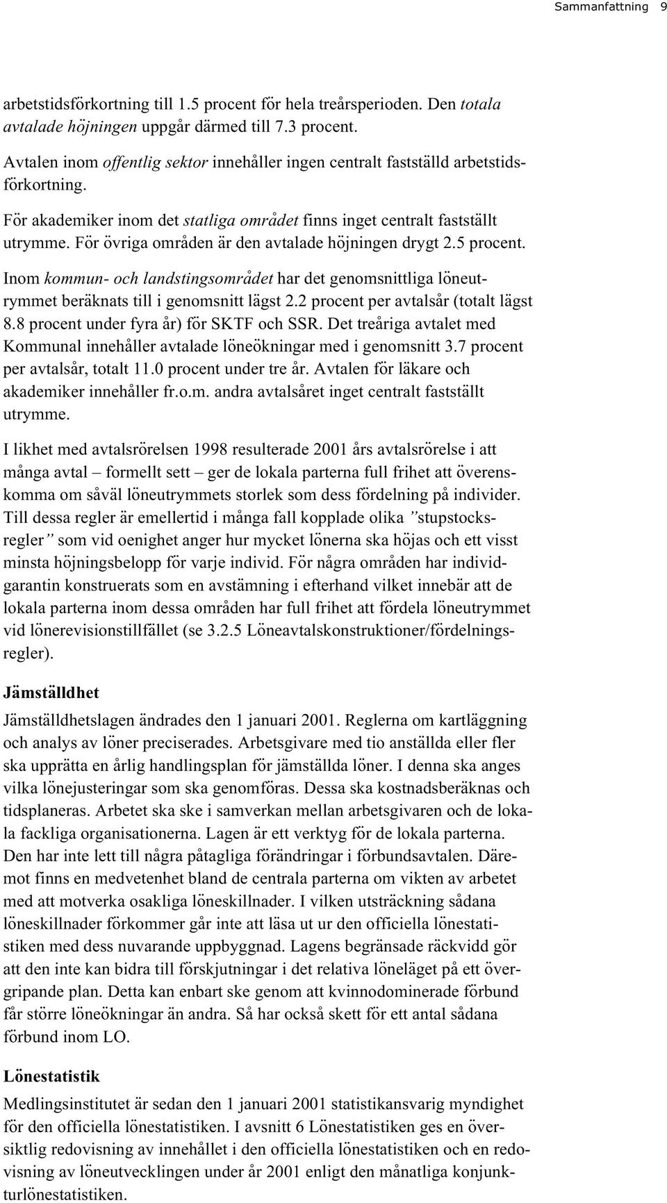 För övriga områden är den avtalade höjningen drygt 2.5 procent. Inom kommun- och landstingsområdet har det genomsnittliga löneutrymmet beräknats till i genomsnitt lägst 2.