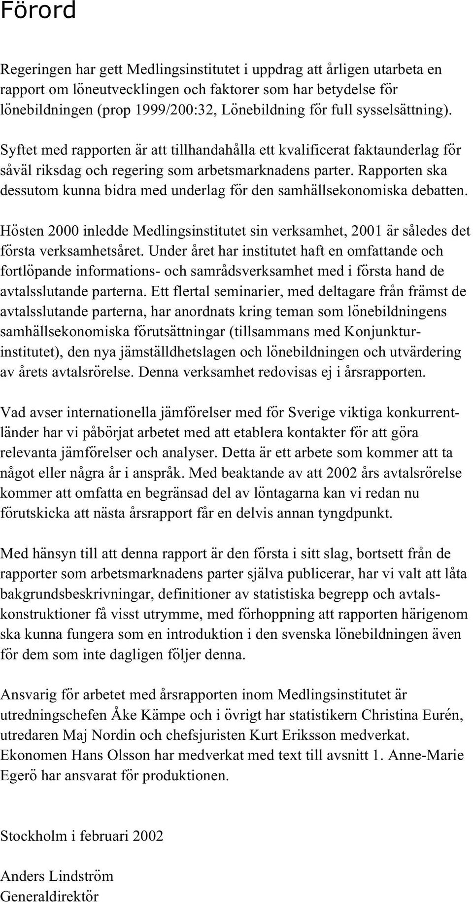 Rapporten ska dessutom kunna bidra med underlag för den samhällsekonomiska debatten. Hösten 2000 inledde Medlingsinstitutet sin verksamhet, 2001 är således det första verksamhetsåret.