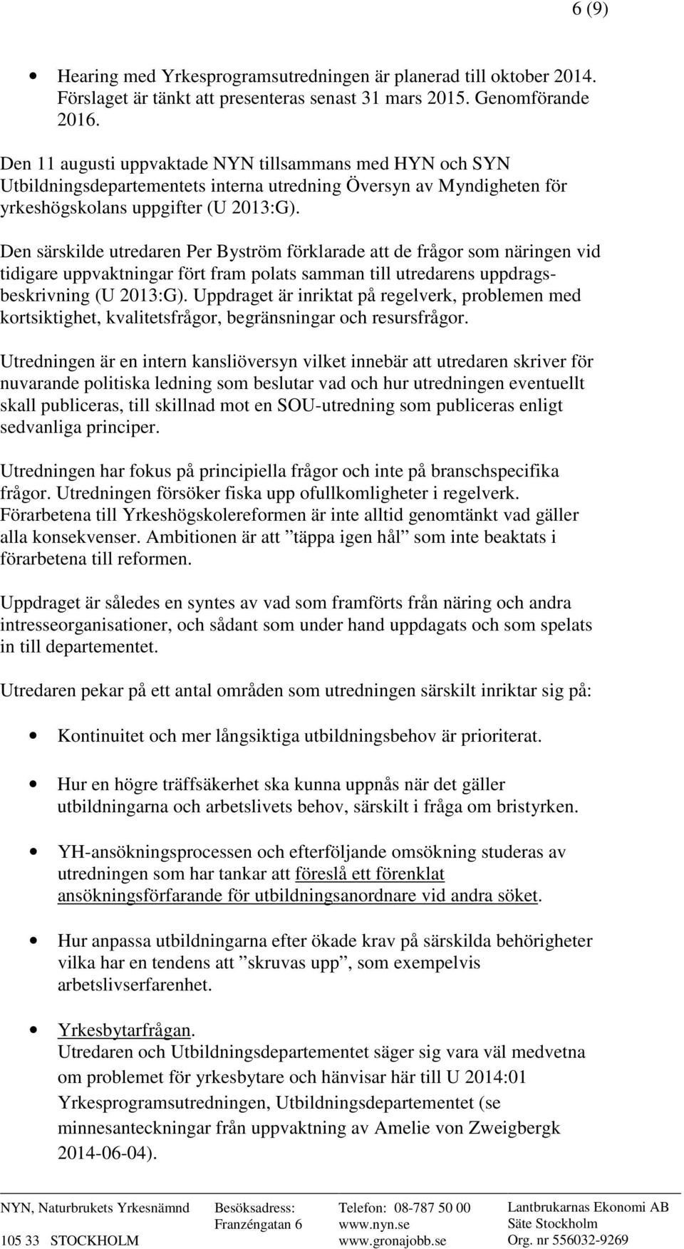 Den särskilde utredaren Per Byström förklarade att de frågor som näringen vid tidigare uppvaktningar fört fram polats samman till utredarens uppdragsbeskrivning (U 2013:G).