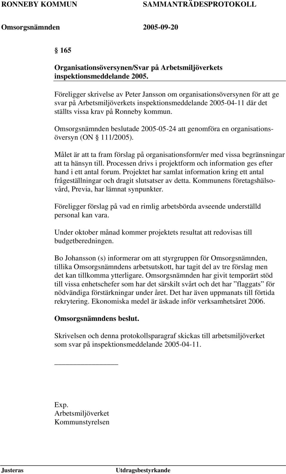 Omsorgsnämnden beslutade 2005-05-24 att genomföra en organisationsöversyn (ON 111/2005). Målet är att ta fram förslag på organisationsform/er med vissa begränsningar att ta hänsyn till.