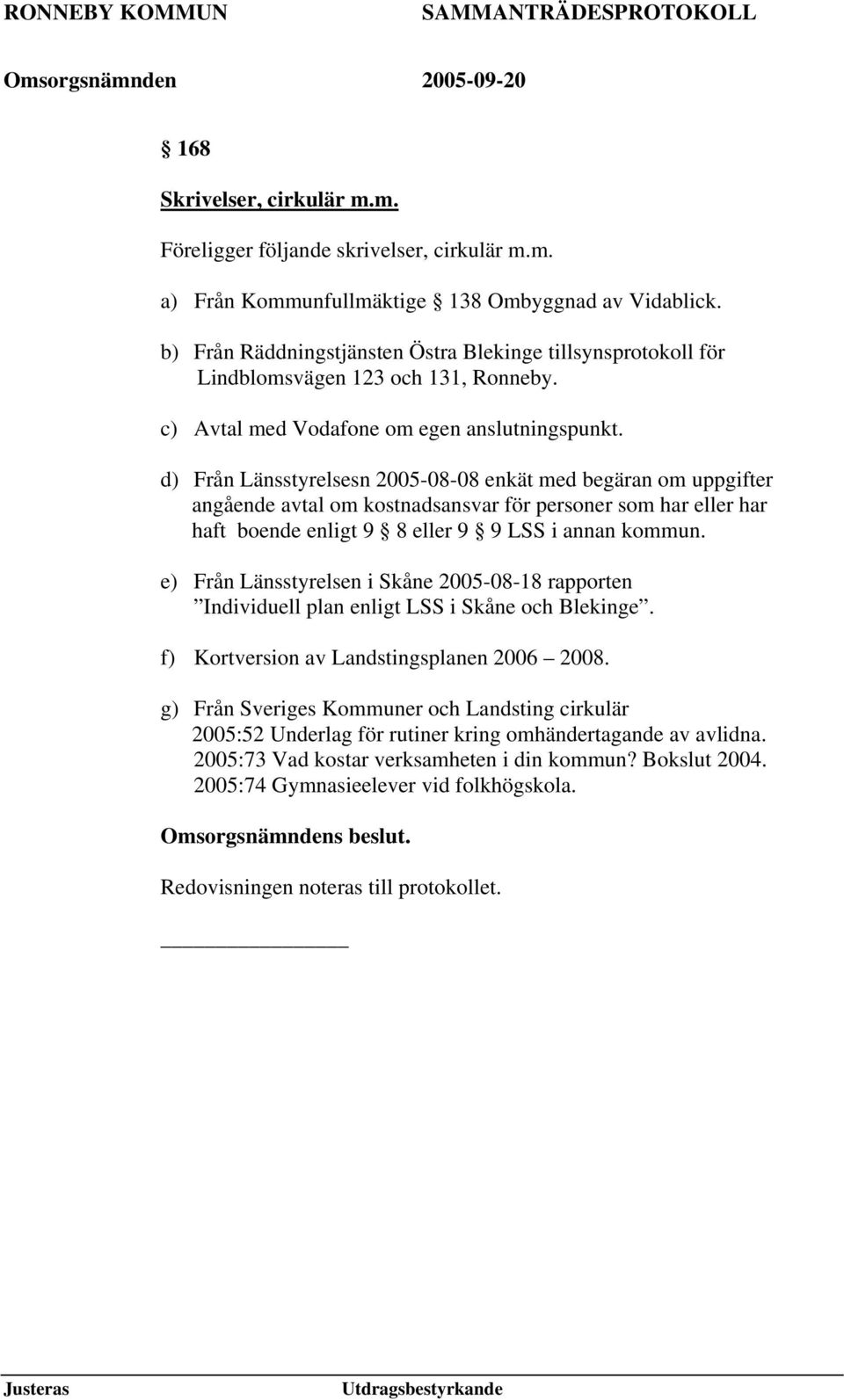 d) Från Länsstyrelsesn 2005-08-08 enkät med begäran om uppgifter angående avtal om kostnadsansvar för personer som har eller har haft boende enligt 9 8 eller 9 9 LSS i annan kommun.