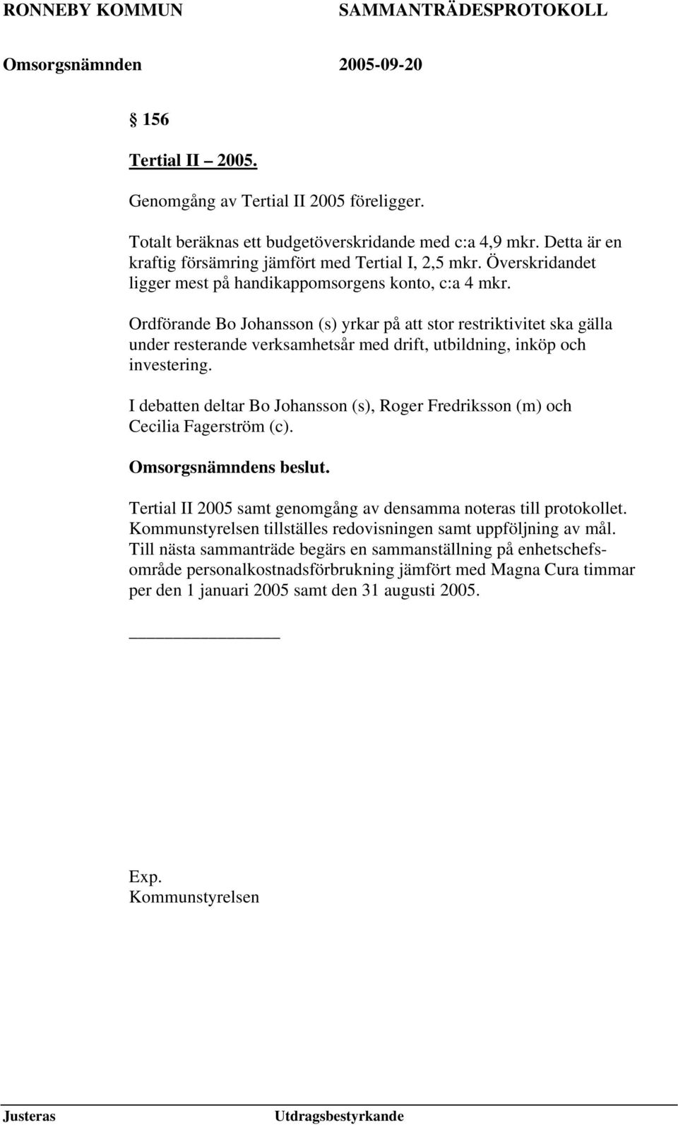 Ordförande Bo Johansson (s) yrkar på att stor restriktivitet ska gälla under resterande verksamhetsår med drift, utbildning, inköp och investering.