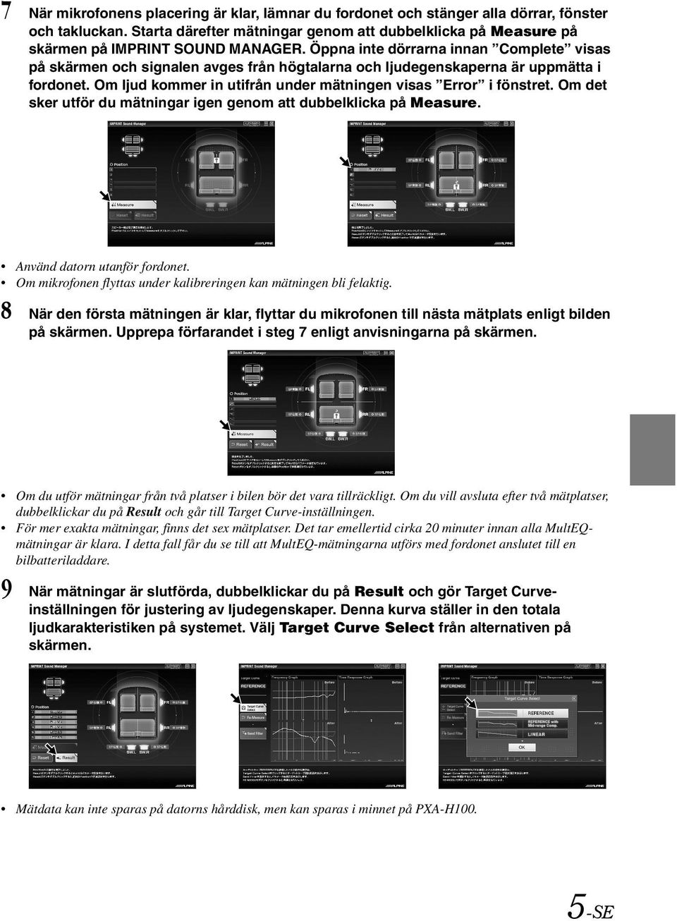 Om det sker utför du mätningar igen genom att dubbelklicka på Measure. Använd datorn utanför fordonet. Om mikrofonen flyttas under kalibreringen kan mätningen bli felaktig.