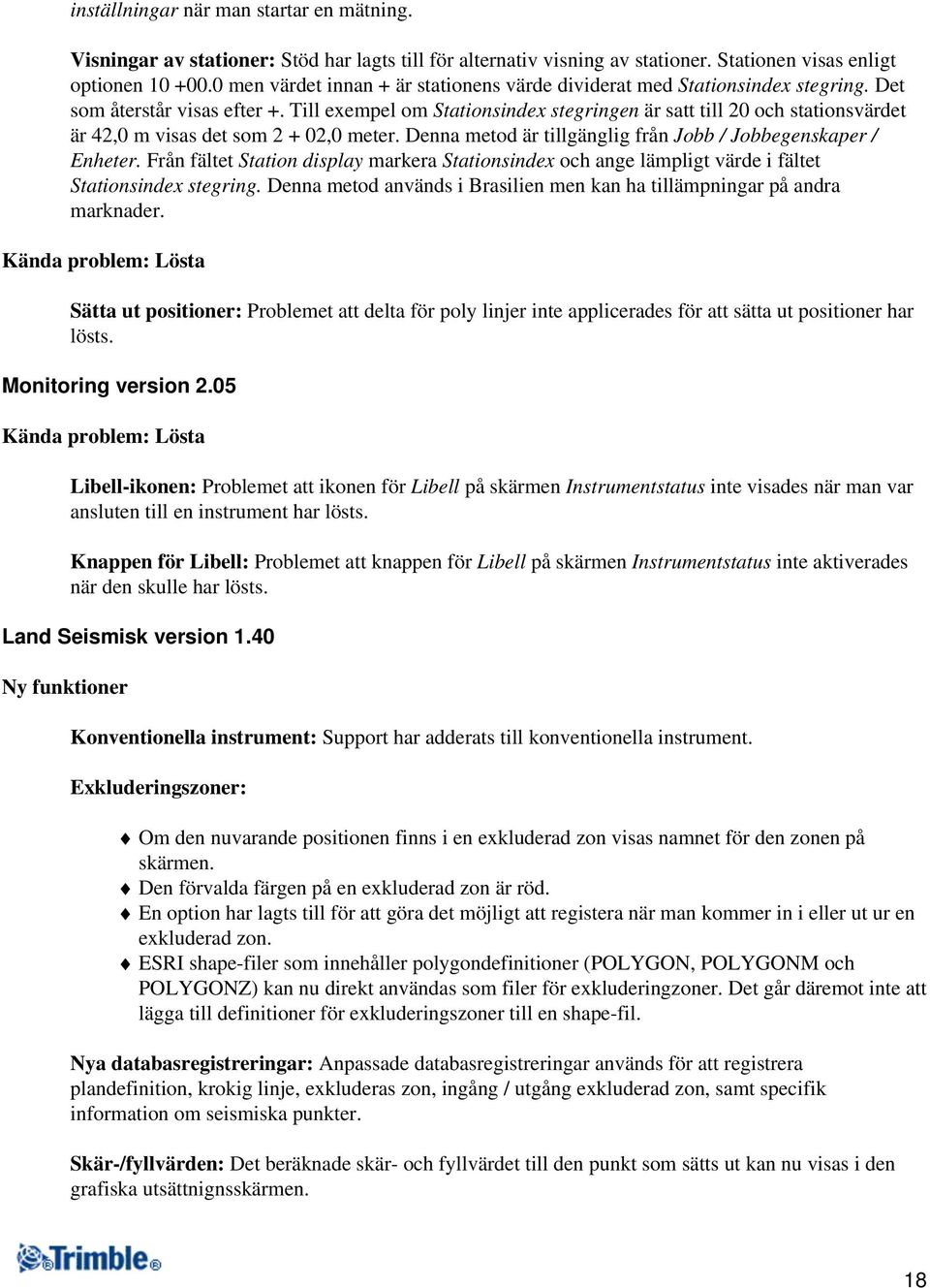 Till exempel om Stationsindex stegringen är satt till 20 och stationsvärdet är 42,0 m visas det som 2 + 02,0 meter. Denna metod är tillgänglig från Jobb / Jobbegenskaper / Enheter.