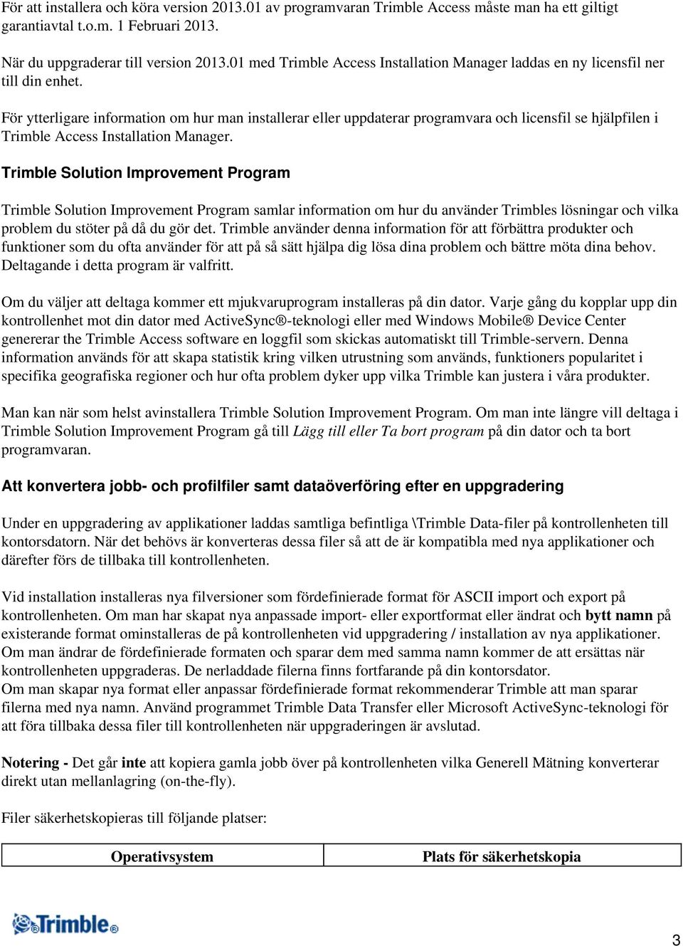 För ytterligare information om hur man installerar eller uppdaterar programvara och licensfil se hjälpfilen i Trimble Access Installation Manager.