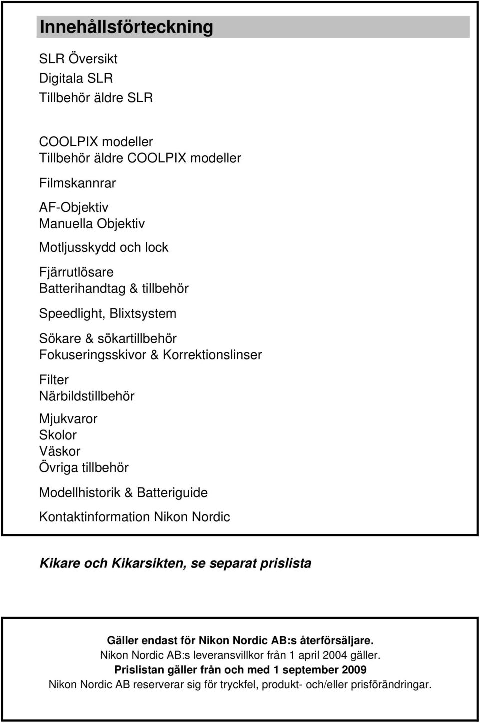 Övriga tillbehör Modellhistorik & Batteriguide Kontaktinformation Nikon Nordic Kikare och Kikarsikten, se separat prislista Gäller endast för Nikon Nordic AB:s återförsäljare.