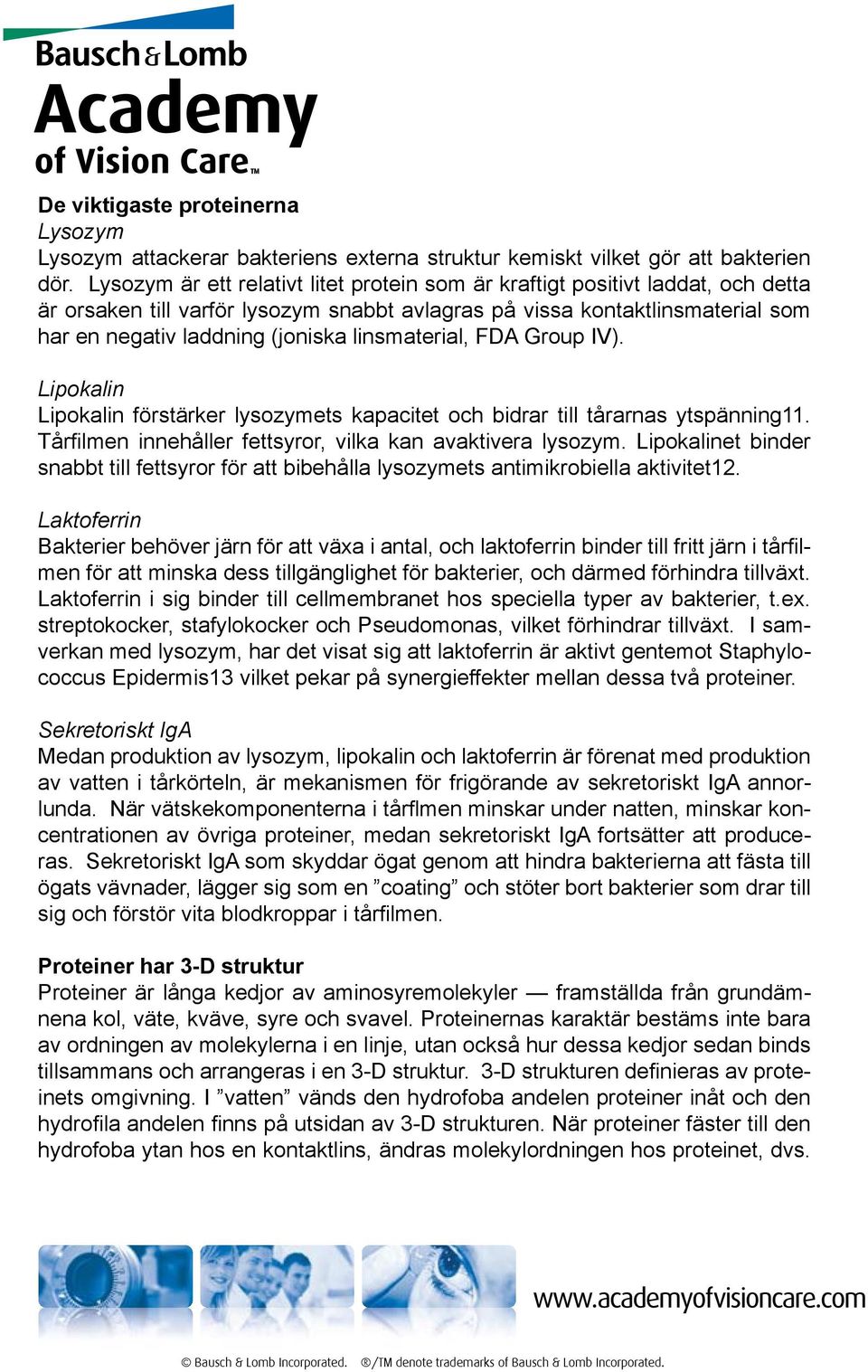 linsmaterial, FDA Group IV). Lipokalin Lipokalin förstärker lysozymets kapacitet och bidrar till tårarnas ytspänning11. Tårfilmen innehåller fettsyror, vilka kan avaktivera lysozym.